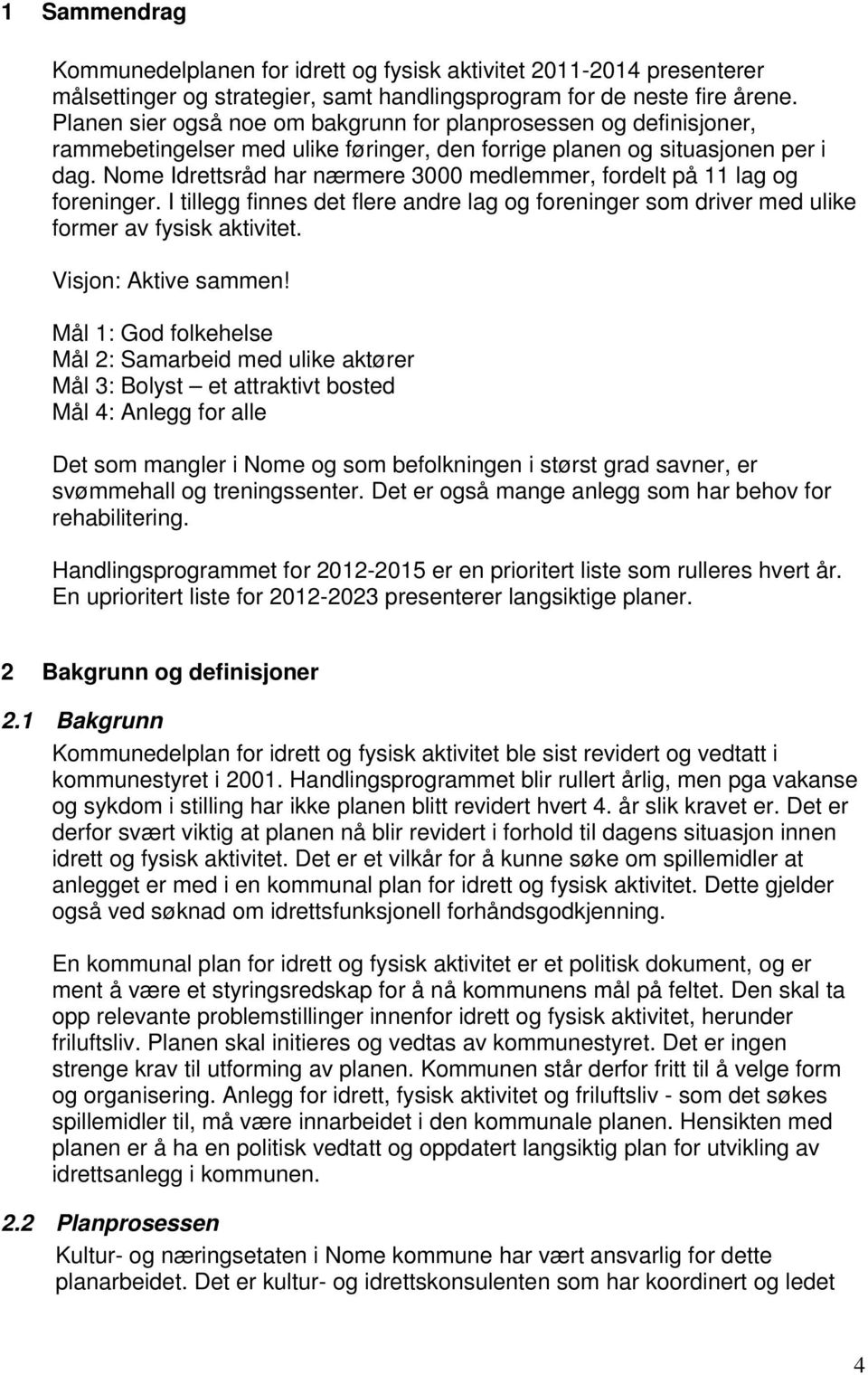 Nome Idrettsråd har nærmere 3000 medlemmer, fordelt på 11 lag og foreninger. I tillegg finnes det flere andre lag og foreninger som driver med ulike former av fysisk aktivitet. Visjon: Aktive sammen!