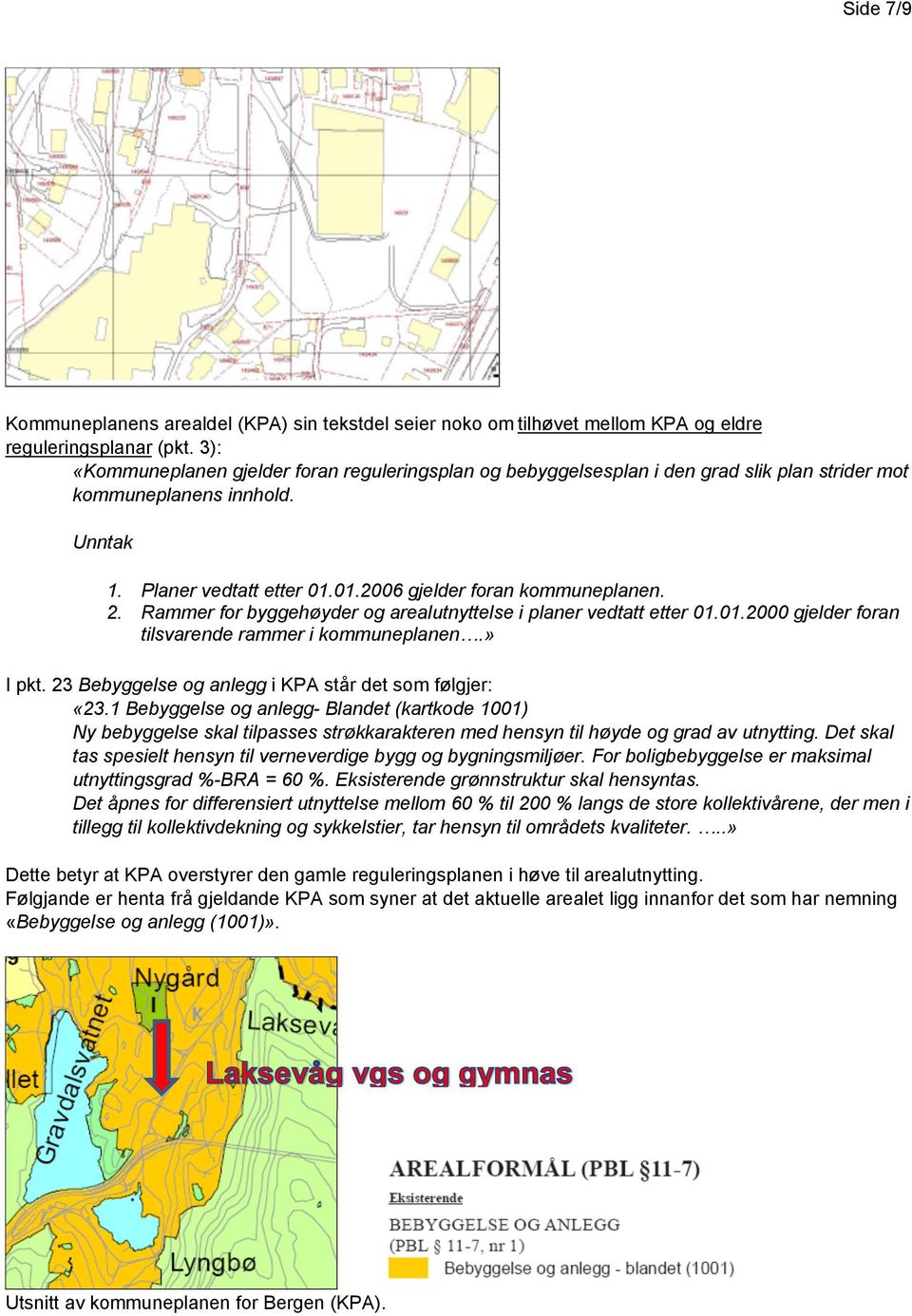 Rammer for byggehøyder og arealutnyttelse i planer vedtatt etter 01.01.2000 gjelder foran tilsvarende rammer i kommuneplanen.» I pkt. 23 Bebyggelse og anlegg i KPA står det som følgjer: «23.