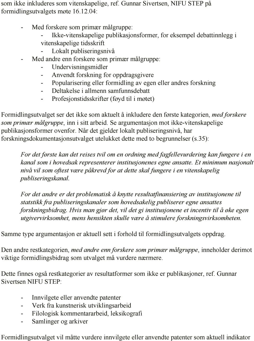 målgruppe: - Undervisningsmidler - Anvendt forskning for oppdragsgivere - Popularisering eller formidling av egen eller andres forskning - Deltakelse i allmenn samfunnsdebatt - Profesjonstidsskrifter