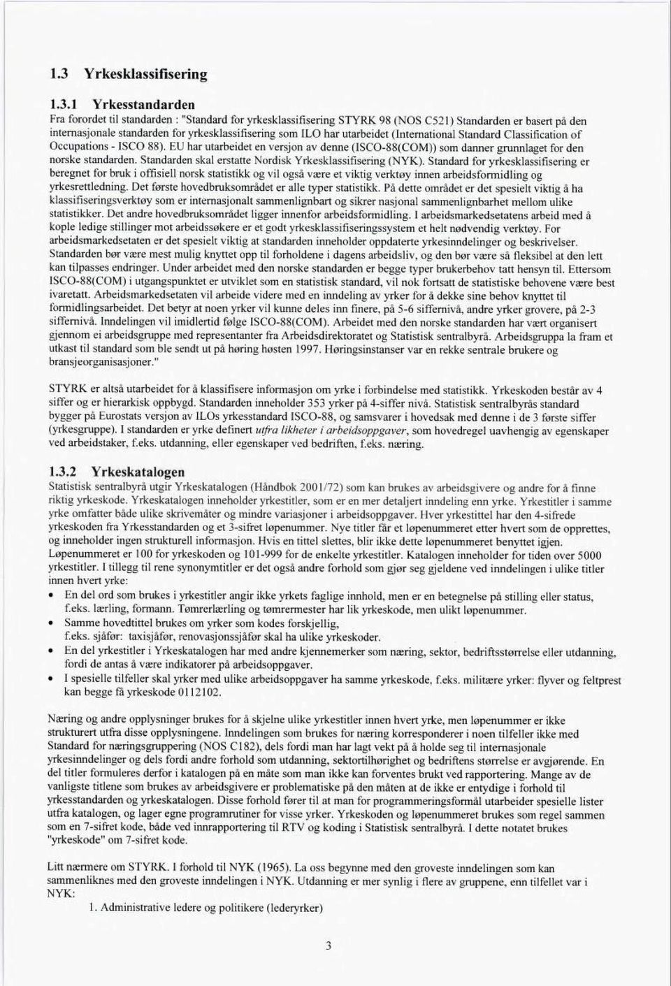 EU har utarbeidet en versjon av denne (ISCO-88(COM)) som danner grunnlaget for den norske standarden. Standarden skal erstatte Nordisk Yrkesklassifisering (NYK).