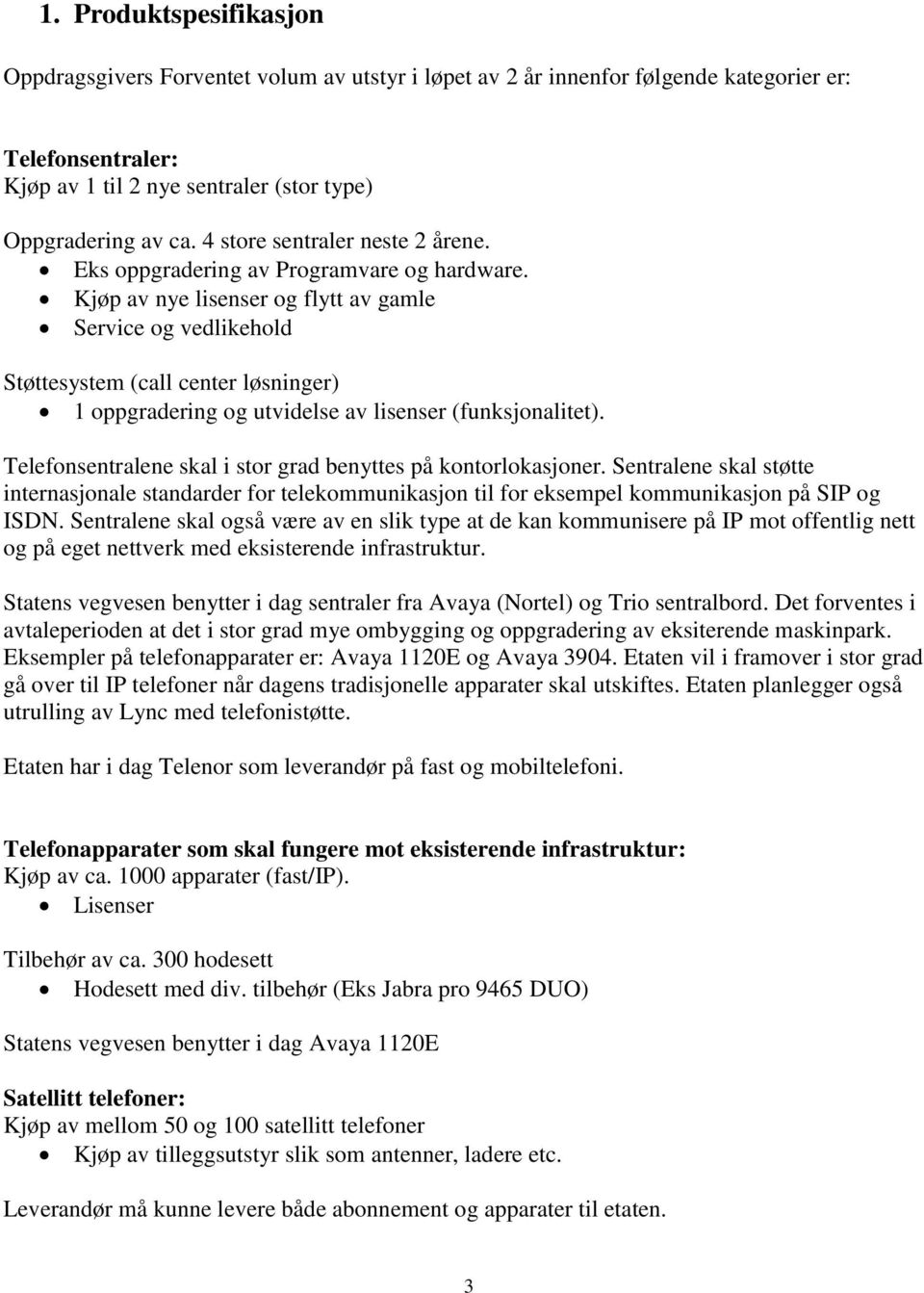 Kjøp av nye lisenser og flytt av gamle Service og vedlikehold Støttesystem (call center løsninger) 1 oppgradering og utvidelse av lisenser (funksjonalitet).