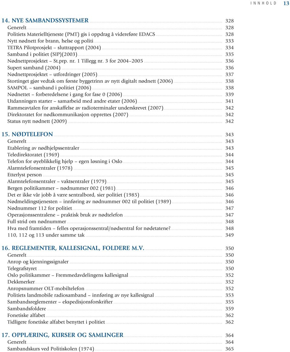 .. 336 Nødnettprosjektet utfordringer (2005)... 337 Stortinget gjør vedtak om første byggetrinn av nytt digitalt nødnett (2006)... 338 SAMPOL samband i politiet (2006).