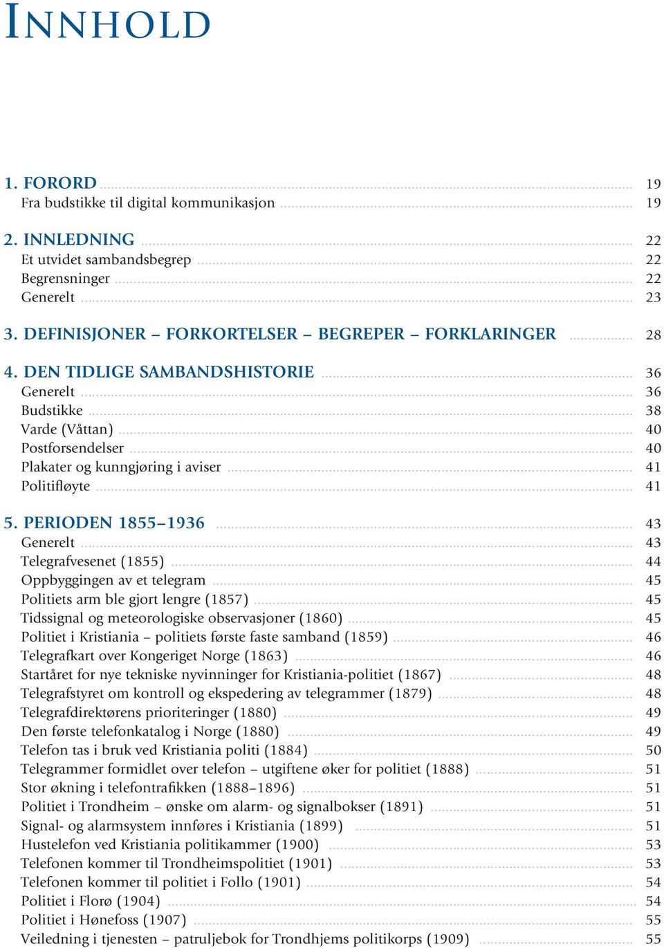 .. 41 Politifløyte... 41 5. PERIODEN 1855 1936... 43 Generelt... 43 Telegrafvesenet (1855)... 44 Oppbyggingen av et telegram... 45 Politiets arm ble gjort lengre (1857).