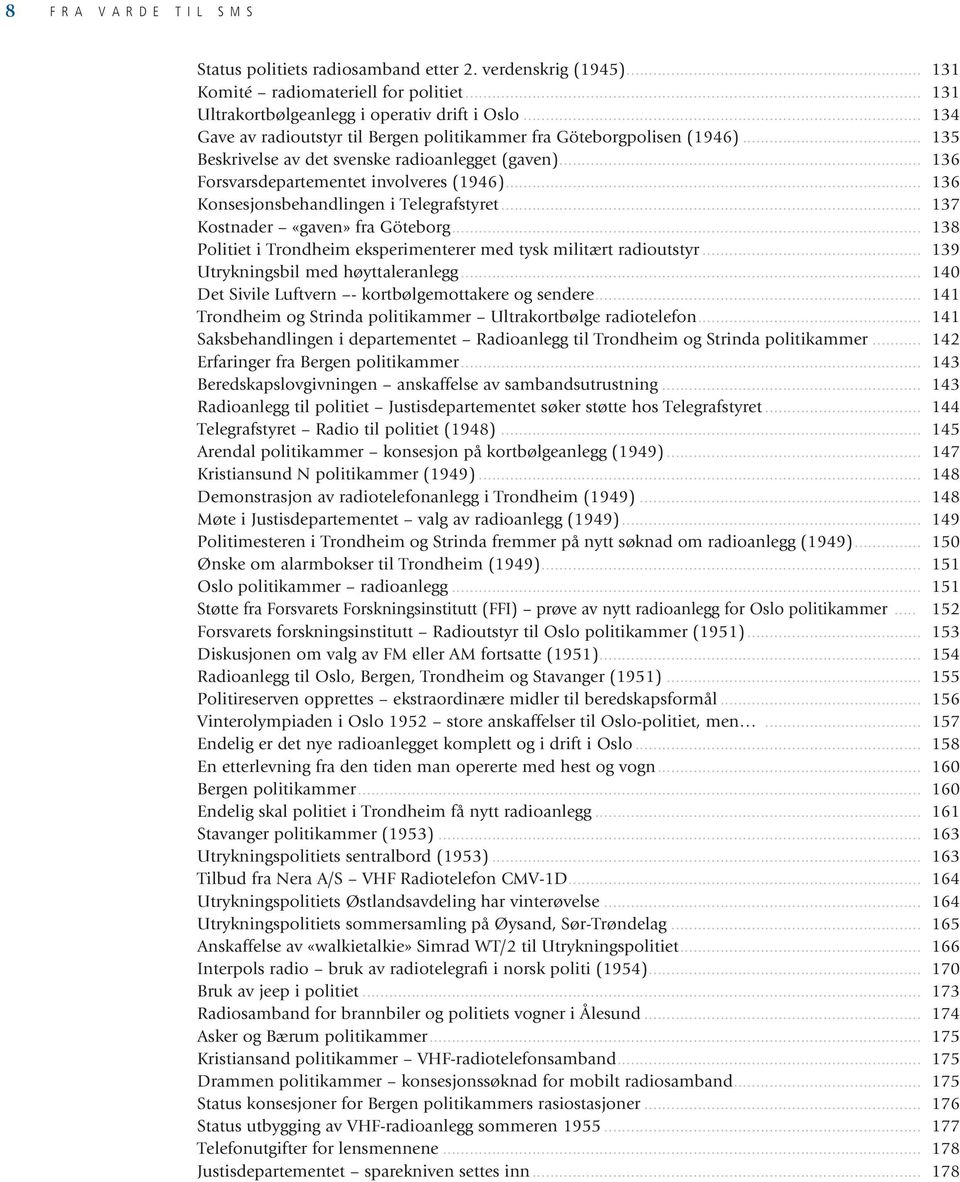 .. 136 Konsesjonsbehandlingen i Telegrafstyret... 137 Kostnader «gaven» fra Göteborg... 138 Politiet i Trondheim eksperimenterer med tysk militært radioutstyr... 139 Utrykningsbil med høyttaleranlegg.