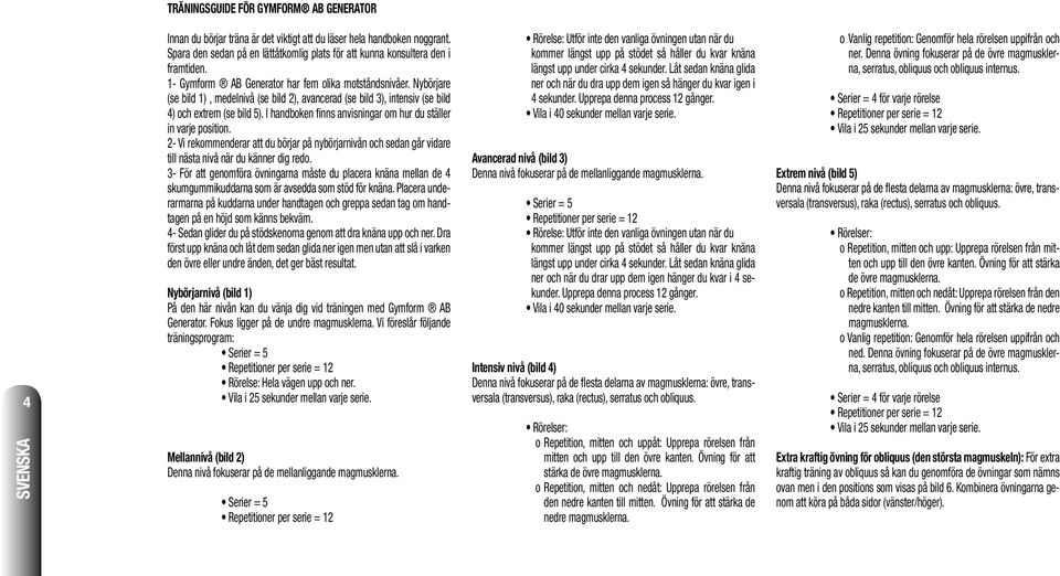 Nybörjare (se bild 1), medelnivå (se bild 2), avancerad (se bild 3), intensiv (se bild 4) och extrem (se bild 5). I handboken finns anvisningar om hur du ställer in varje position.