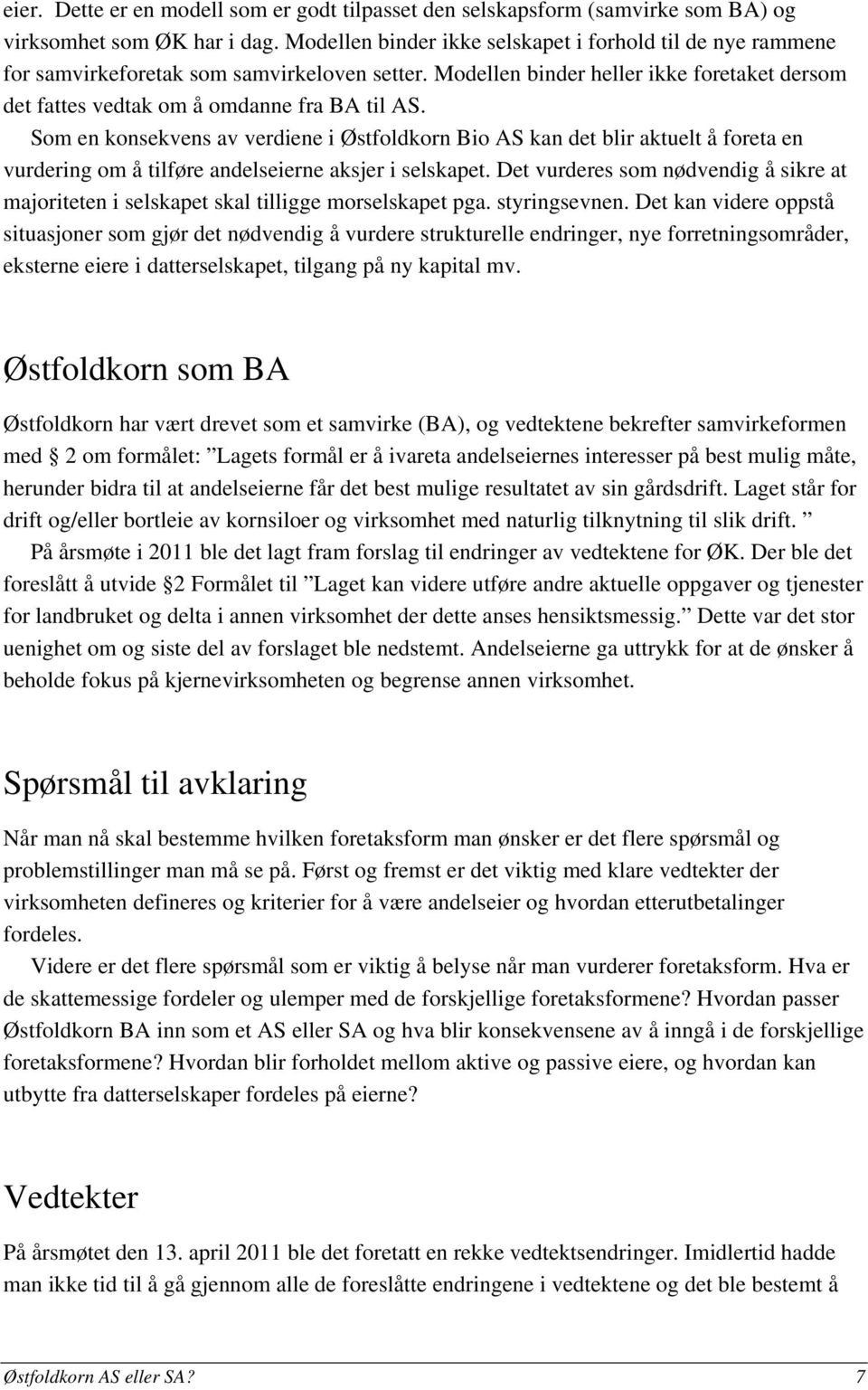 Som en konsekvens av verdiene i Østfoldkorn Bio AS kan det blir aktuelt å foreta en vurdering om å tilføre andelseierne aksjer i selskapet.