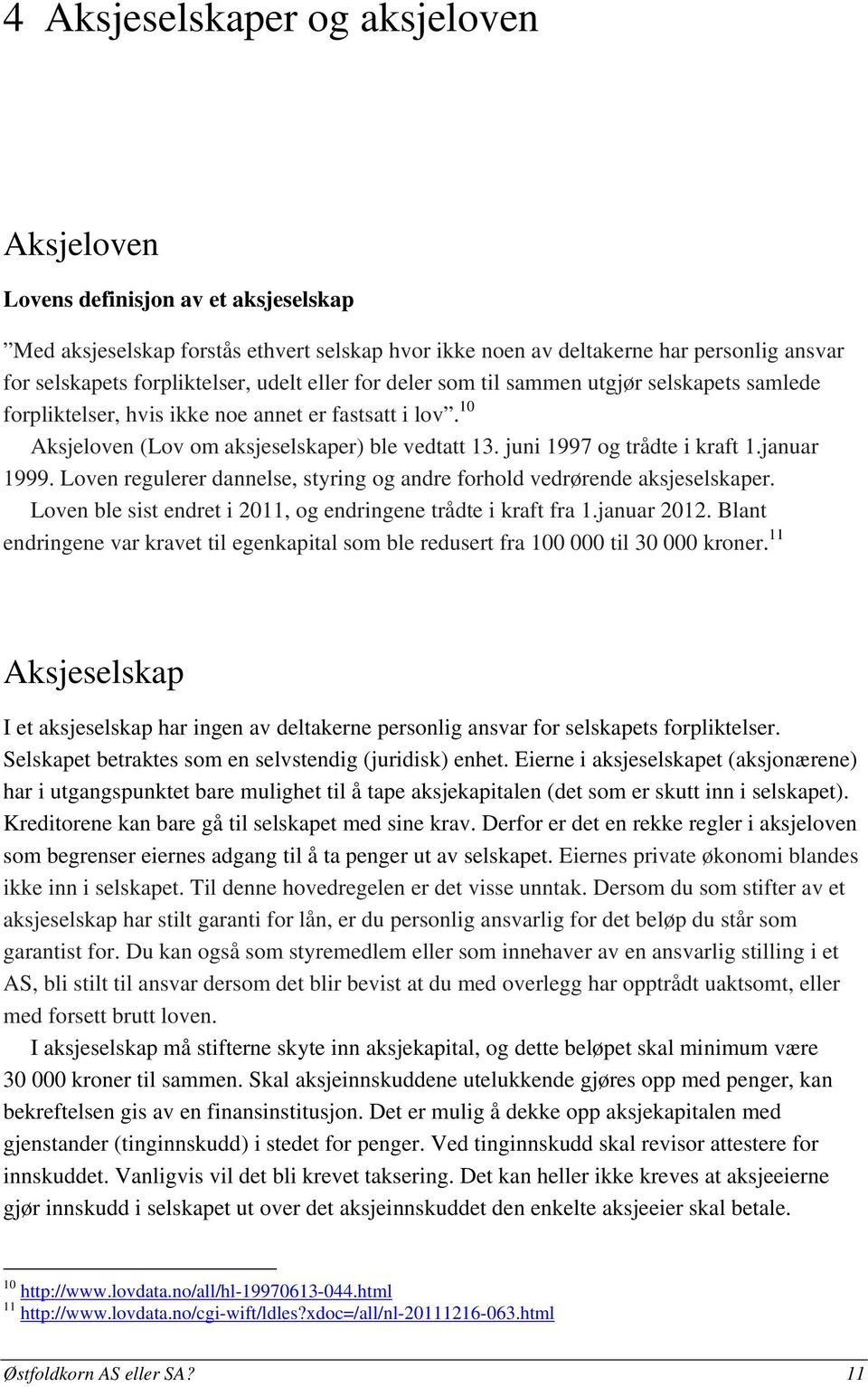 juni 1997 og trådte i kraft 1.januar 1999. Loven regulerer dannelse, styring og andre forhold vedrørende aksjeselskaper. Loven ble sist endret i 2011, og endringene trådte i kraft fra 1.januar 2012.