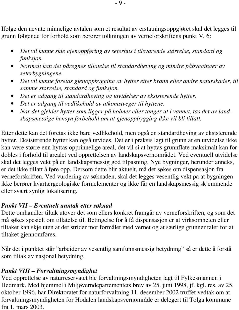 Det vil kunne foretas gjenoppbygging av hytter etter brann eller andre naturskader, til samme størrelse, standard og funksjon. Det er adgang til standardheving og utvidelser av eksisterende hytter.