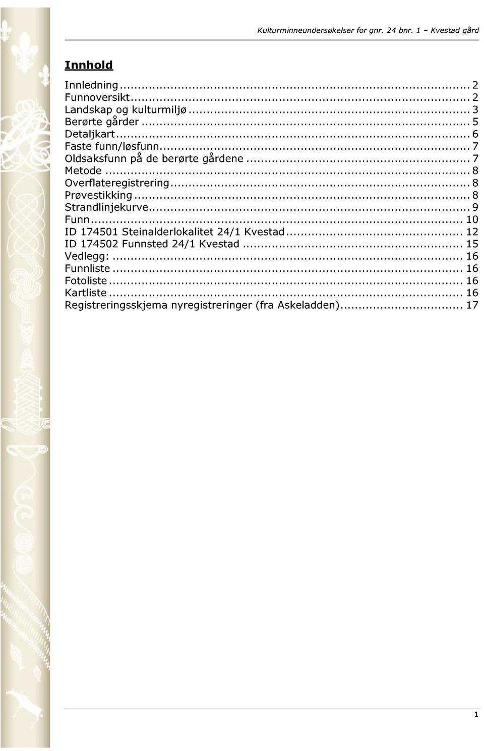 ........ 8 Strandlinjekurve......... 9 Funn......... 10 ID 174501 Steinalderlokalitet 24/1 Kvestad...... 12 ID 174502 Funnsted 24/1 Kvestad.