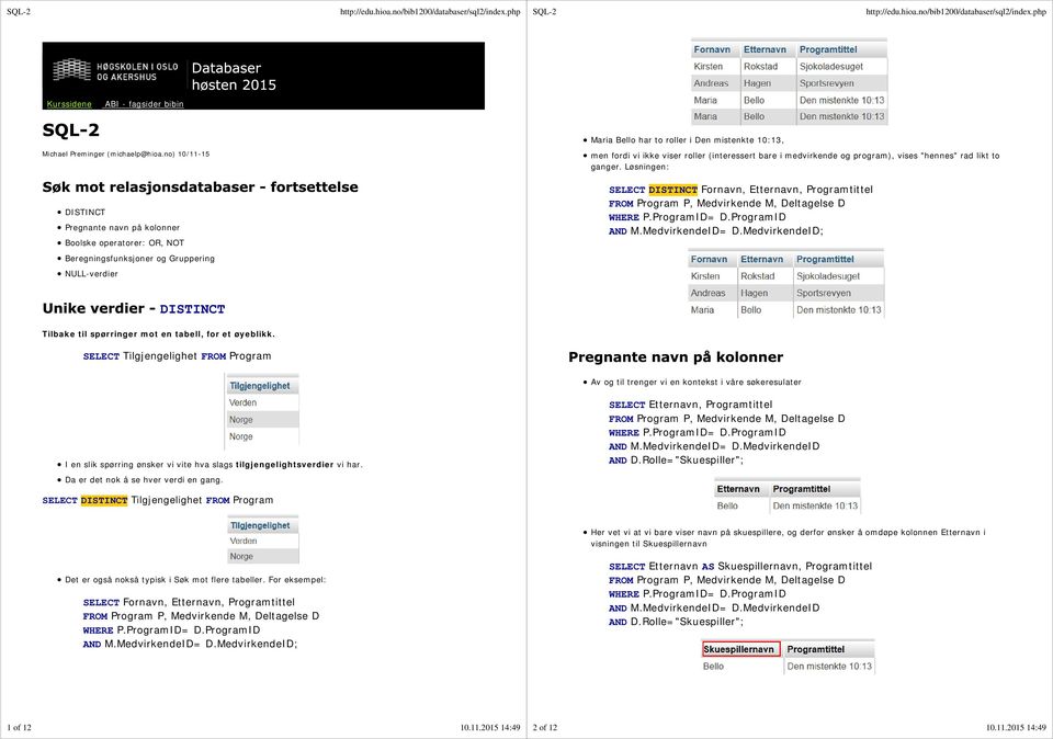 roller (interessert bare i medvirkende og program), vises "hennes" rad likt to ganger. Løsningen: SELECT DISTINCT Fornavn, Etternavn, Programtittel P, Medvirkende M, Deltagelse D AND M.