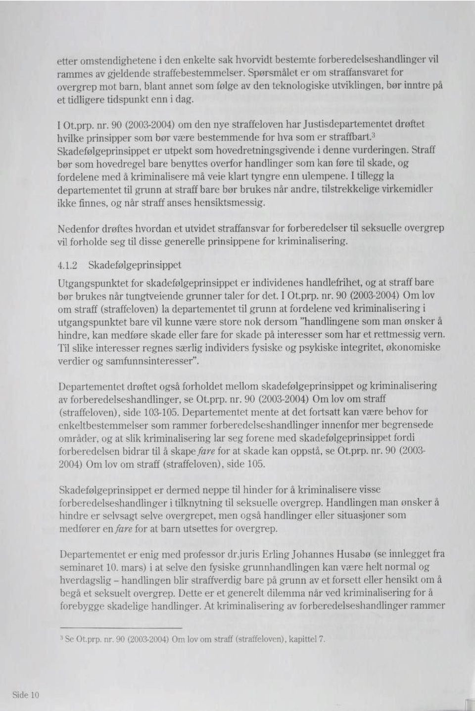 90 (2003-2004) om den nye straffeloven har Justisdepartementet drøftet hvilke prinsipper som bør være bestemmende for hva som er straffbart/1 Skadefølgeprinsippet er utpekt som hovedretningsgivende i