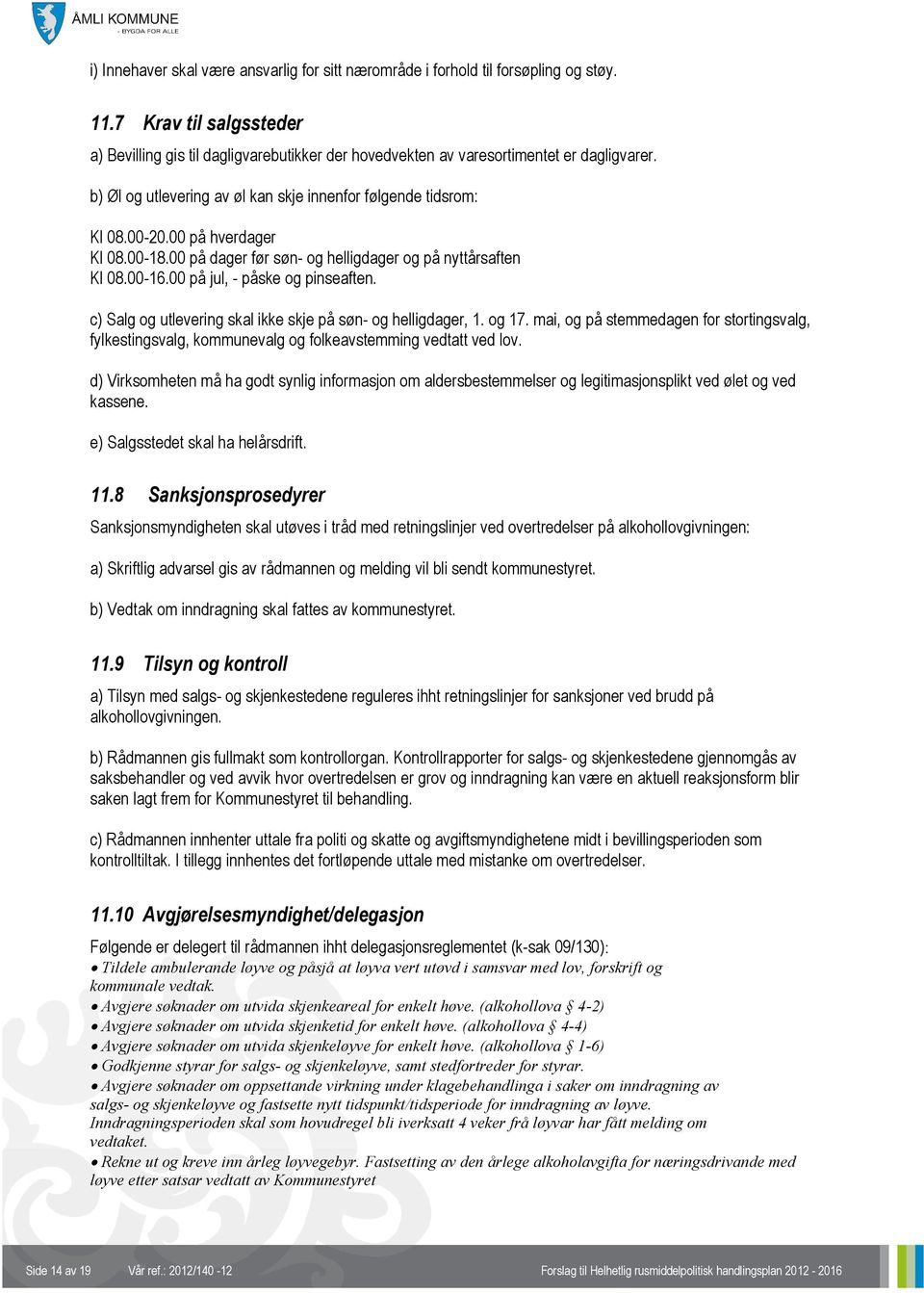 00 på hverdager Kl 08.00-18.00 på dager før søn- og helligdager og på nyttårsaften Kl 08.00-16.00 på jul, - påske og pinseaften. c) Salg og utlevering skal ikke skje på søn- og helligdager, 1. og 17.