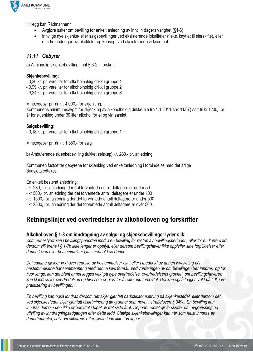 i forskrift Skjenkebevilling: - 0,36 kr. pr. vareliter for alkoholholdig drikk i gruppe 1-0,99 kr. pr. vareliter for alkoholholdig drikk i gruppe 2-3,24 kr. pr. vareliter for alkoholholdig drikk i gruppe 3 Minstegebyr pr.