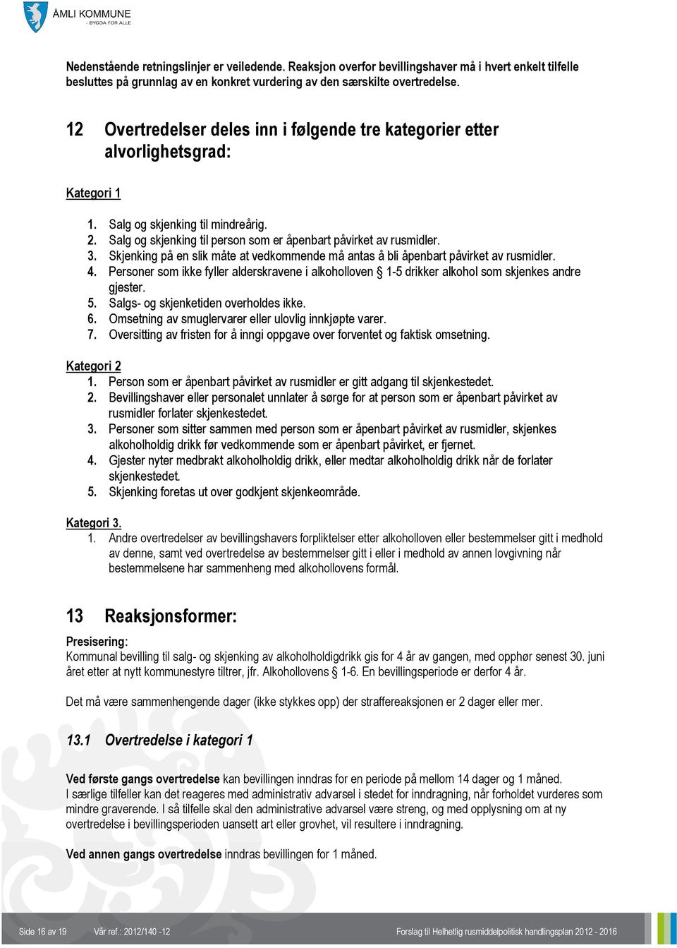 Skjenking på en slik måte at vedkommende må antas å bli åpenbart påvirket av rusmidler. 4. Personer som ikke fyller alderskravene i alkoholloven 1-5 drikker alkohol som skjenkes andre gjester. 5.