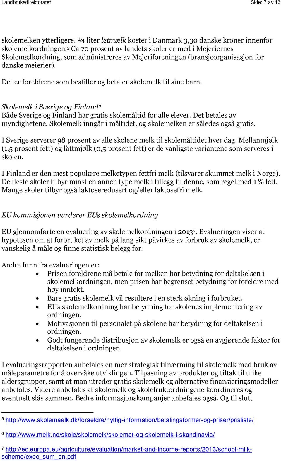 Det er foreldrene som bestiller og betaler skolemelk til sine barn. Skolemelk i Sverige og Finland 6 Både Sverige og Finland har gratis skolemåltid for alle elever. Det betales av myndighetene.