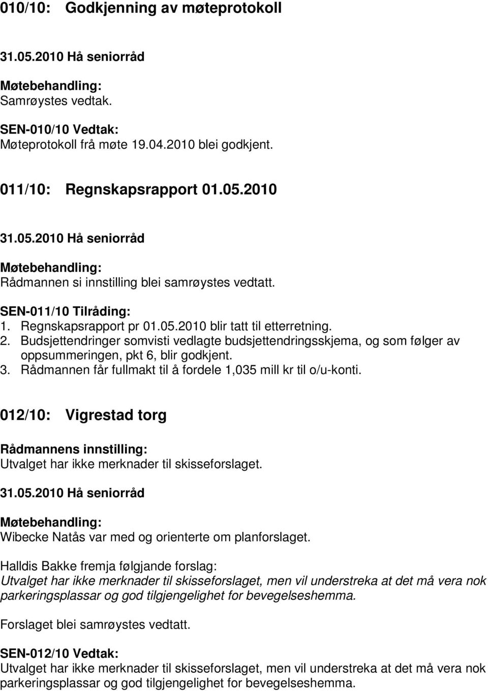 Budsjettendringer somvisti vedlagte budsjettendringsskjema, og som følger av oppsummeringen, pkt 6, blir godkjent. 3. Rådmannen får fullmakt til å fordele 1,035 mill kr til o/u-konti.