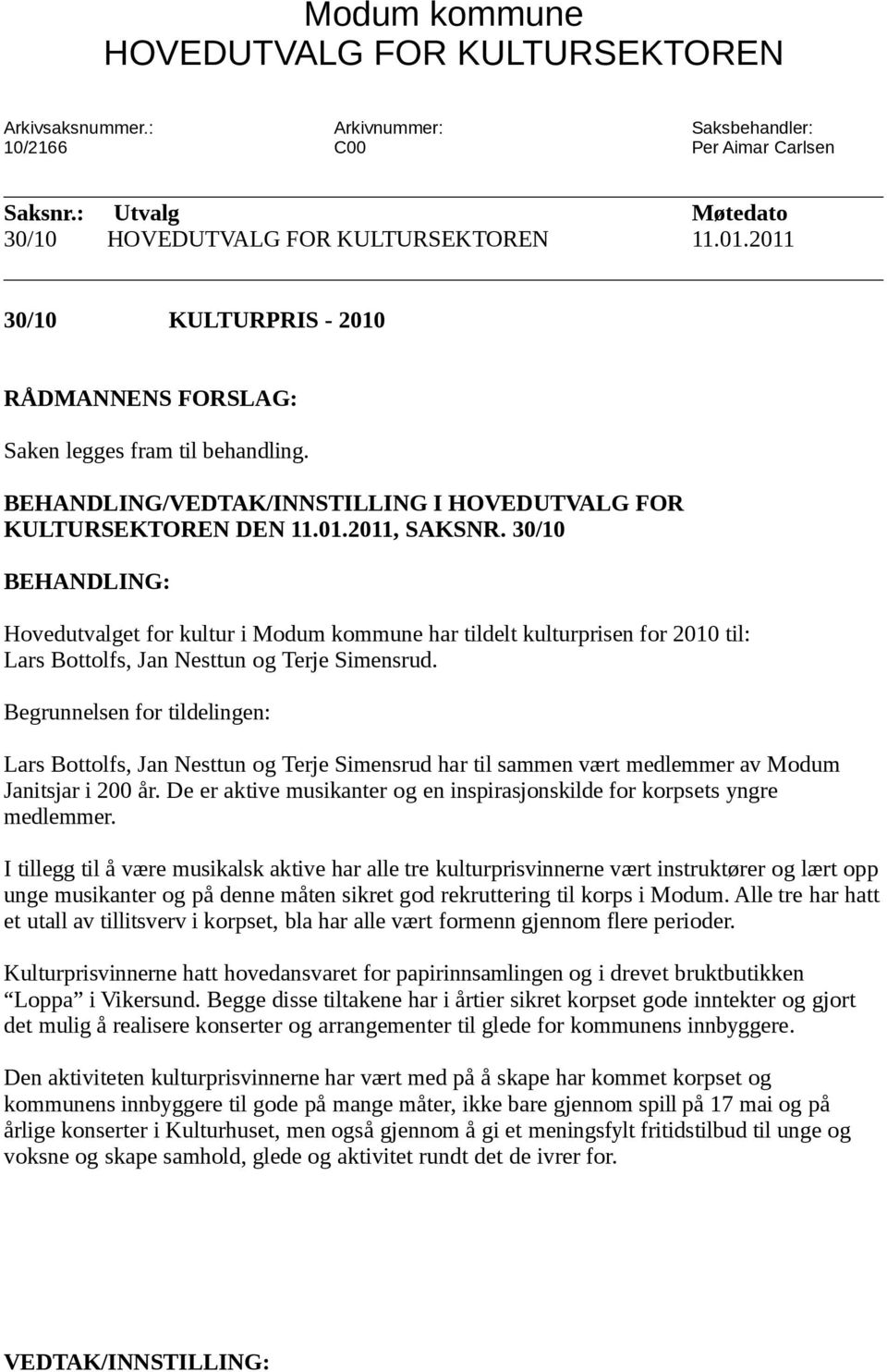 30/10 BEHANDLING: Hovedutvalget for kultur i Modum kommune har tildelt kulturprisen for 2010 til: Lars Bottolfs, Jan Nesttun og Terje Simensrud.