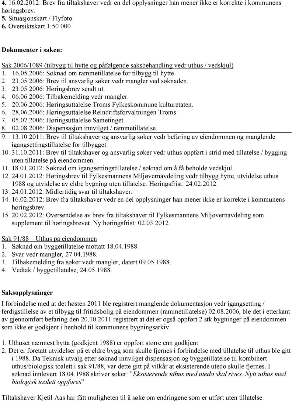 05.2006: Brev til ansvarlig søker vedr mangler ved søknaden. 3. 23.05.2006: Høringsbrev sendt ut. 4. 06.06.2006: Tilbakemelding vedr mangler. 5. 20.06.2006: Høringsuttalelse Troms Fylkeskommune kulturetaten.
