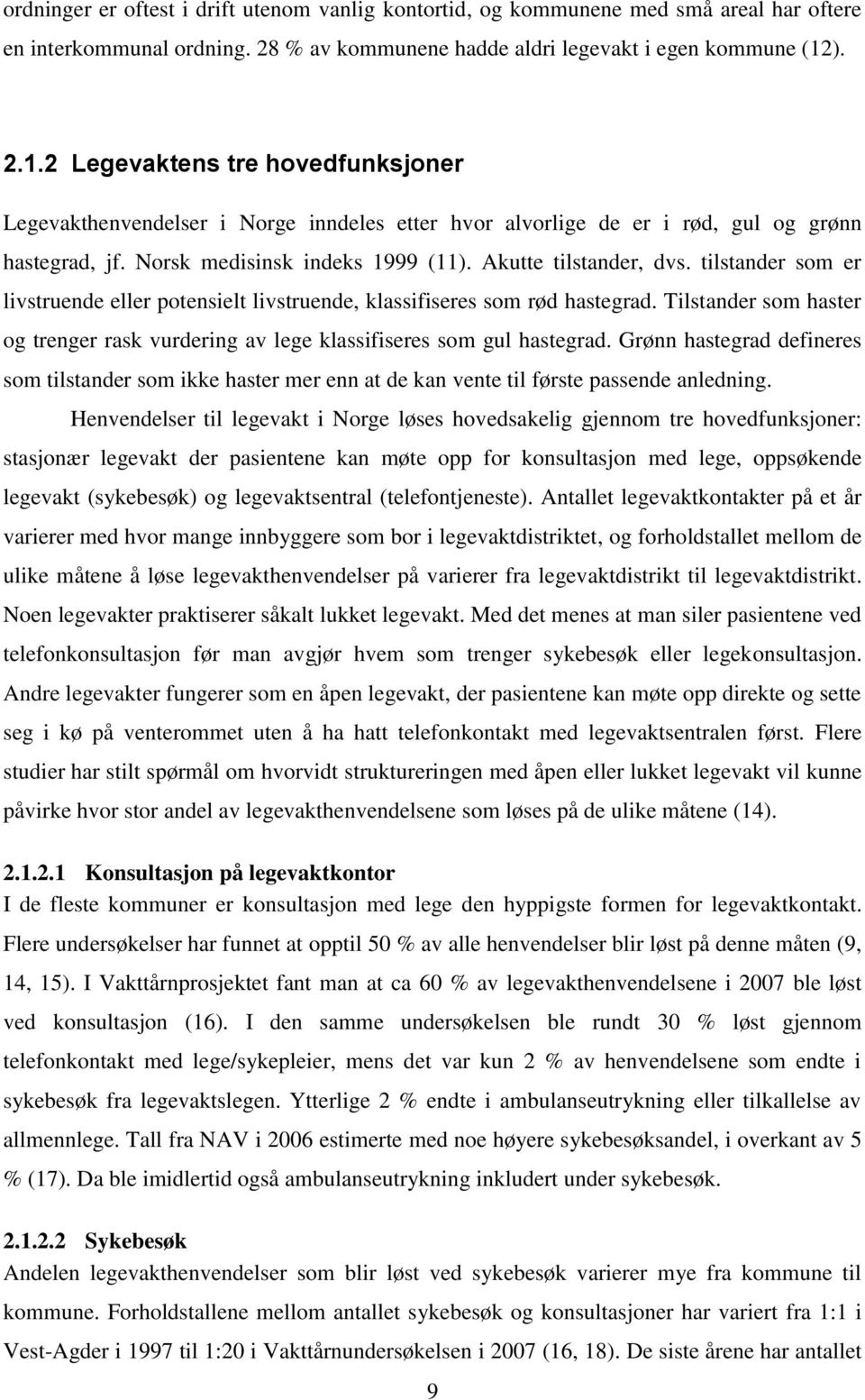 tilstander som er livstruende eller potensielt livstruende, klassifiseres som rød hastegrad. Tilstander som haster og trenger rask vurdering av lege klassifiseres som gul hastegrad.