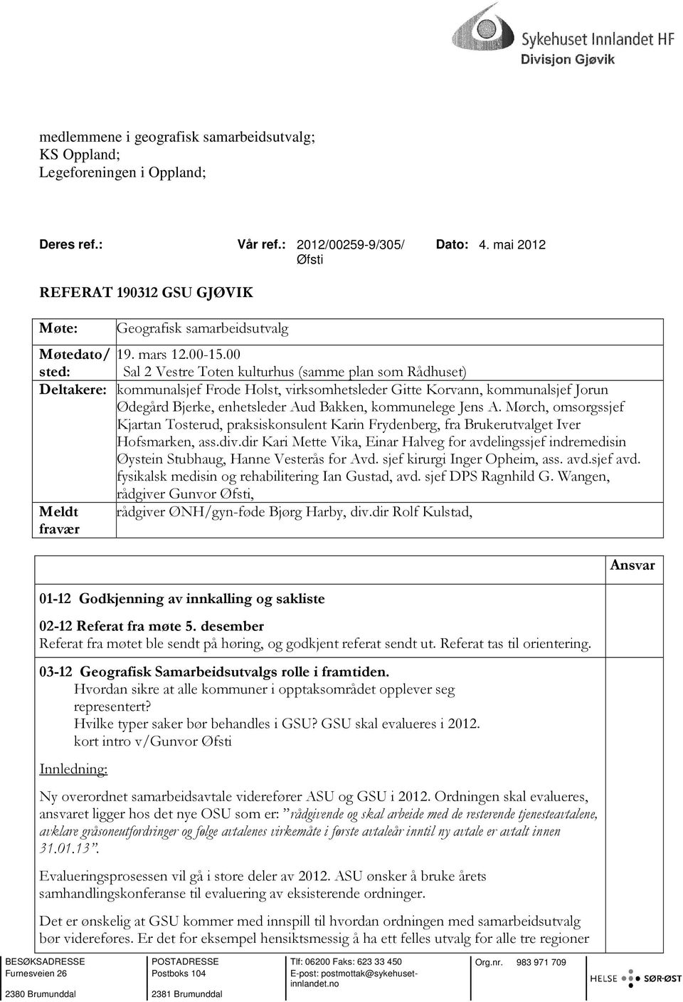 00 sted: Sal 2 Vestre Toten kulturhus (samme plan som Rådhuset) Deltakere: kommunalsjef Frode Holst, virksomhetsleder Gitte Korvann, kommunalsjef Jorun Ødegård Bjerke, enhetsleder Aud Bakken,