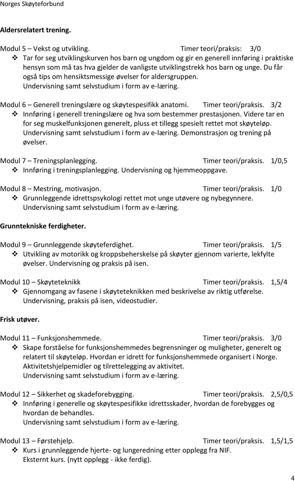 Du får også tips om hensiktsmessige øvelser for aldersgruppen. Modul 6 Generell treningslære og skøytespesifikk anatomi. Timer teori/praksis.