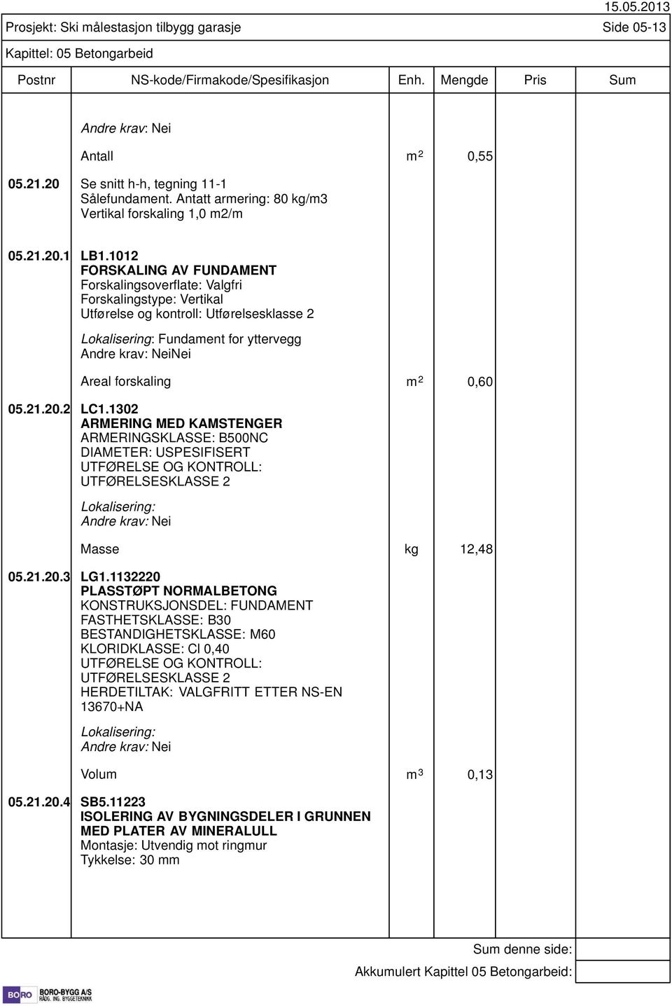 1012 FORSKALING AV FUNDAMENT Forskalingsoverflate: Valgfri Forskalingstype: Vertikal Utførelse og kontroll: Utførelsesklasse 2 Fundament for yttervegg Nei Areal forskaling m 2 0,60 05.21.20.2 LC1.