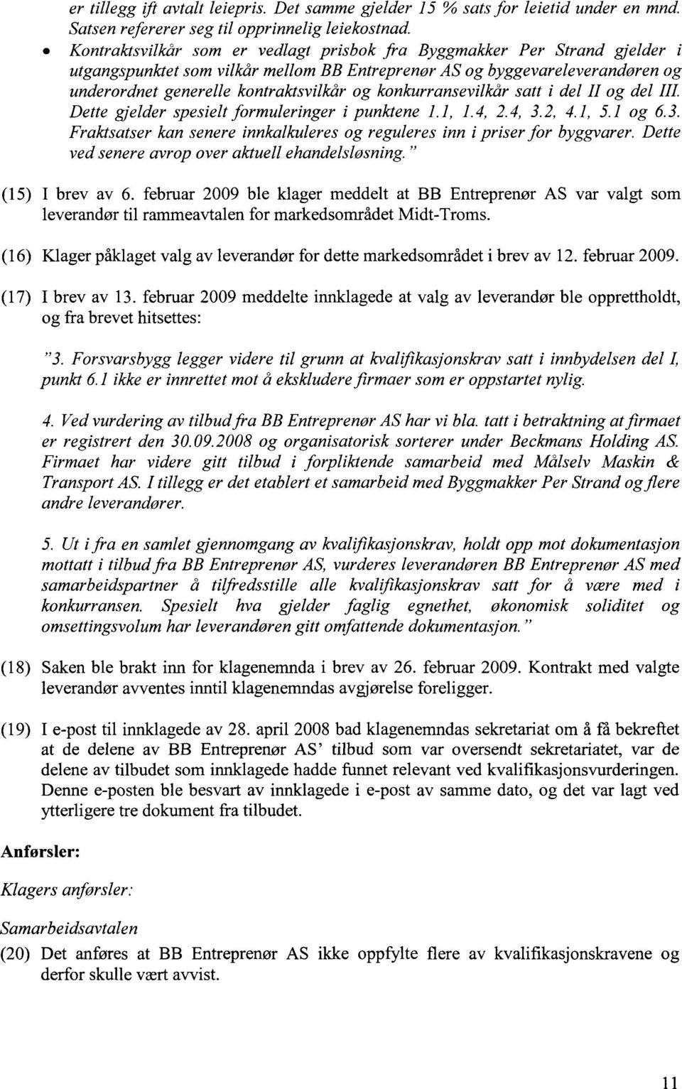 konkurransevilkår satt i del II og del Dette gjelder spesielt formuleringer i punktene 1.1, 1.4, 2.4, 3.2, 4.1, 5.1 og 6.3. Fraktsatser kan senere innkalkuleres og reguleres inn i priser for byggvarer.