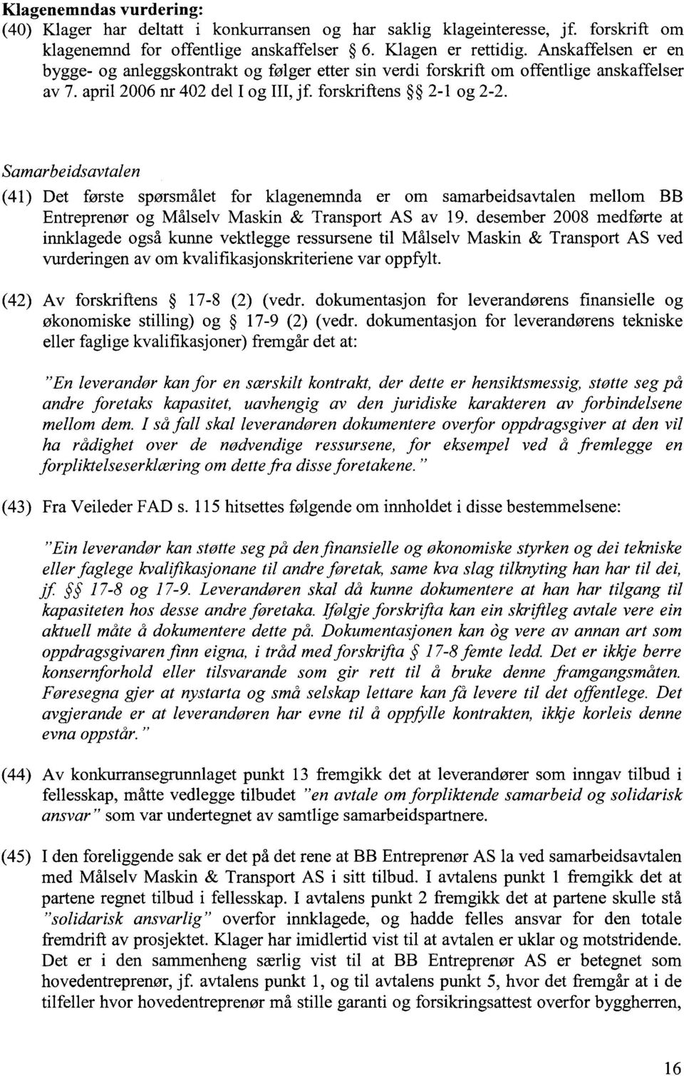 Samarbeidsavtalen (41) Det første spørsmålet for klagenemnda er om samarbeidsavtalen mellom BB Entreprenør og Målselv Maskin & Transport AS av 19.