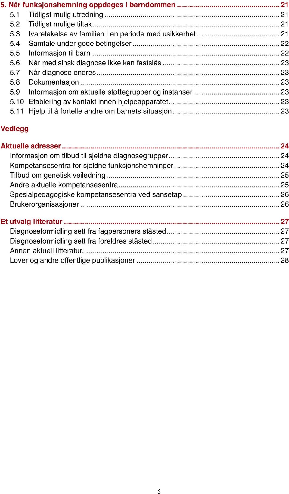 .. 23 5.10 Etablering av kontakt innen hjelpeapparatet... 23 5.11 Hjelp til å fortelle andre om barnets situasjon... 23 Vedlegg Aktuelle adresser... 24 Informasjon om tilbud til sjeldne diagnosegrupper.