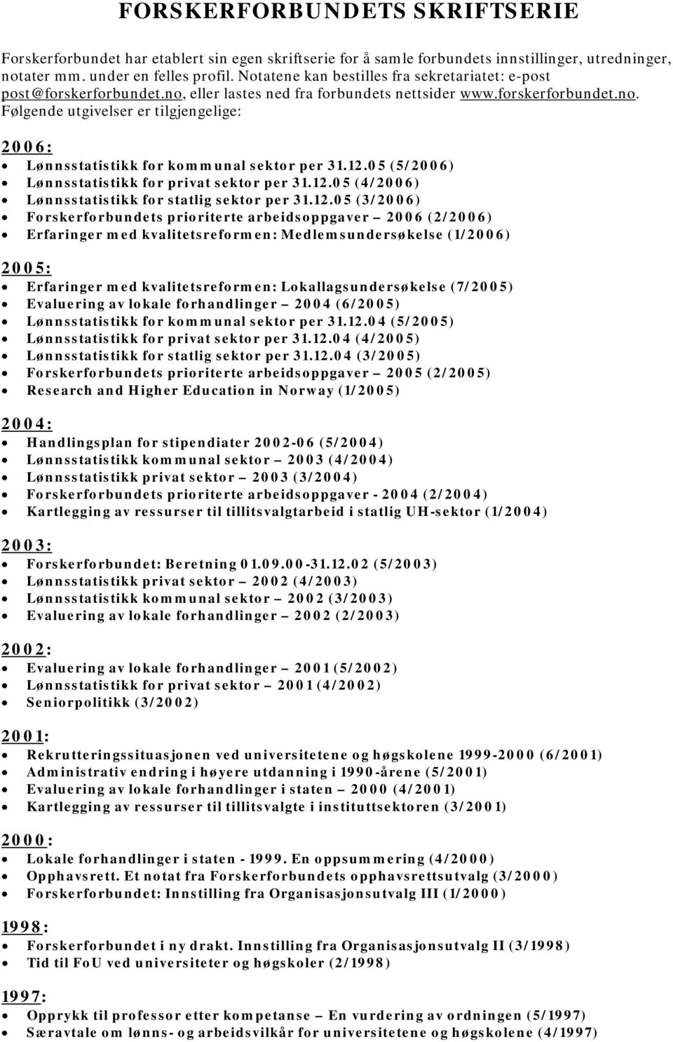 12.05 (5/2006) Lønnsstatistikk for privat sektor per 31.12.05 (4/2006) Lønnsstatistikk for statlig sektor per 31.12.05 (3/2006) Forskerforbundets prioriterte arbeidsoppgaver 2006 (2/2006) Erfaringer