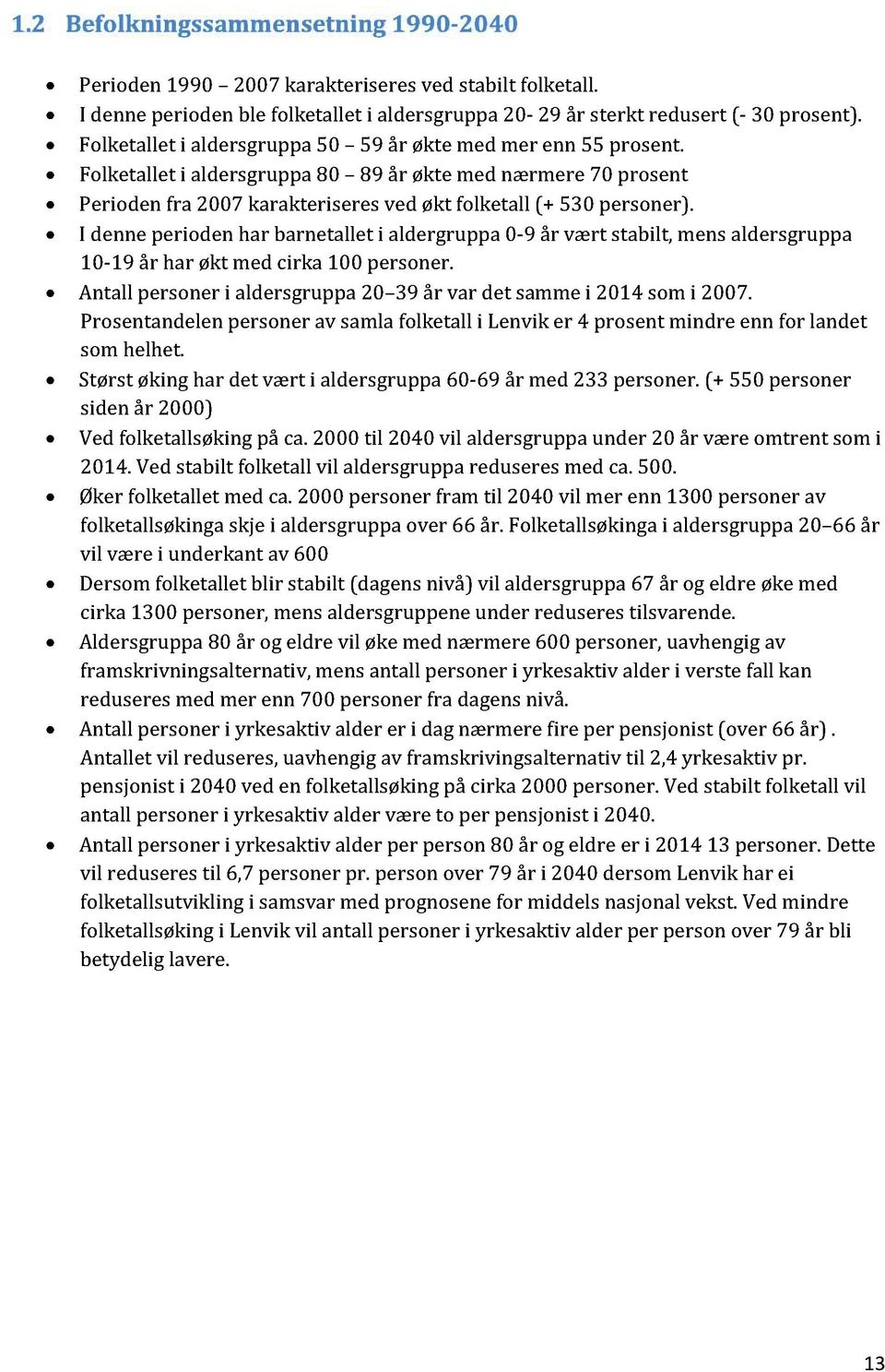 I denneperioden har barnetallet i aldergruppa 0-9 år vært stabilt, mensaldersgruppa 10-19 år har økt med cirka 100 personer. Antall personer i aldersgruppa20 39 år var det samme i 2014 som i 2007.