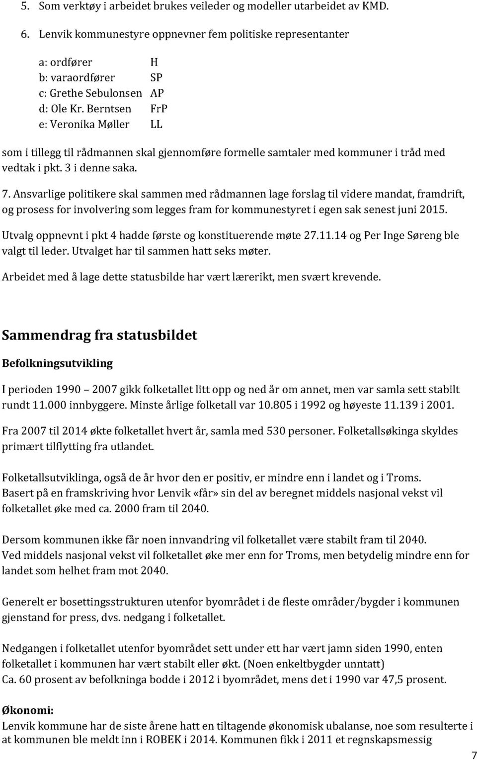 Ansvarlige politikere skal sammenmed rådmannen lageforslag til videre mandat,framdrift, og prosessfor involvering som leggesfram for kommunestyret i egensak senestjuni 2015.