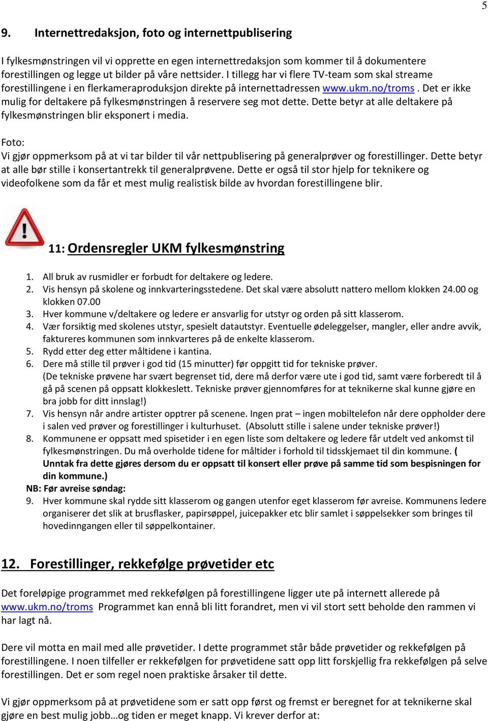 Det er ikke mulig for deltakere på fylkesmønstringen å reservere seg mot dette. Dette betyr at alle deltakere på fylkesmønstringen blir eksponert i media.