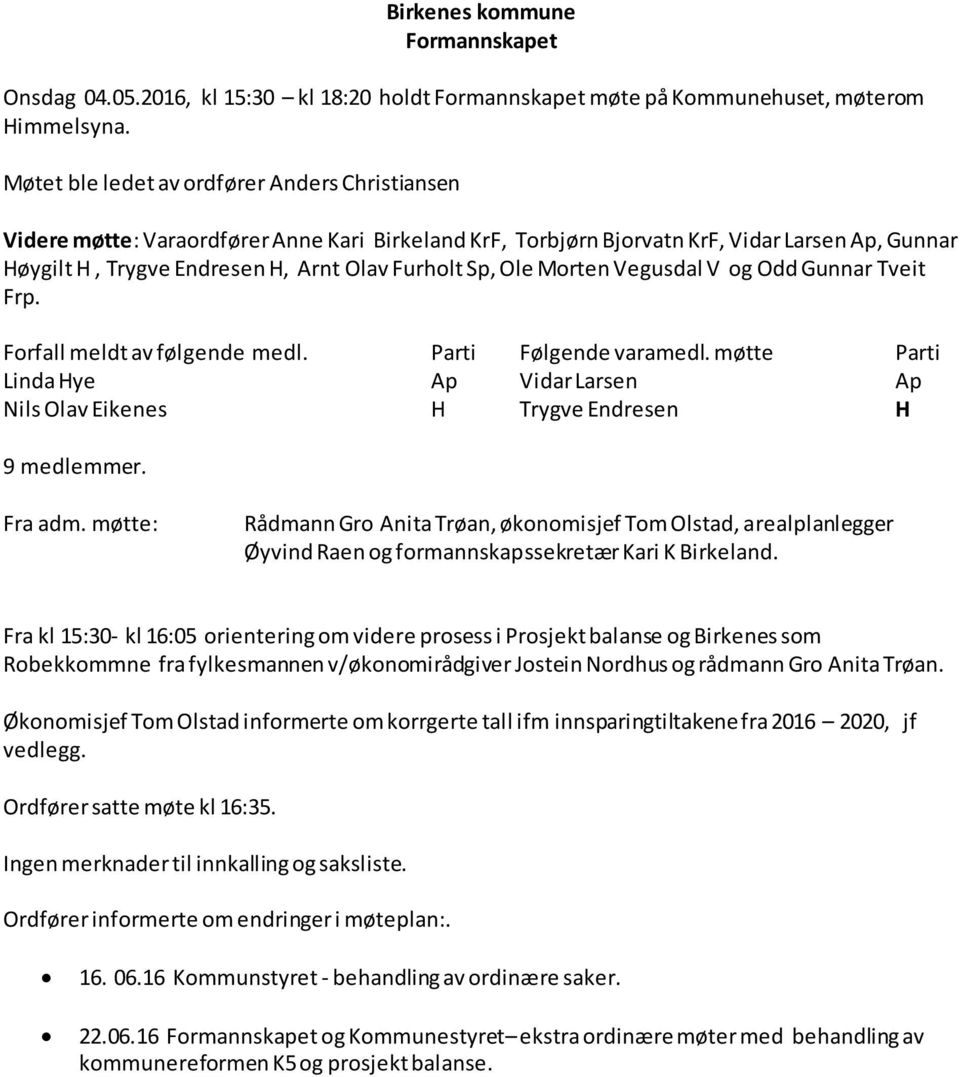 Ole Morten Vegusdal V og Odd Gunnar Tveit Frp. Forfall meldt av følgende medl. Parti Følgende varamedl. møtte Parti Linda Hye Ap Vidar Larsen Ap Nils Olav Eikenes H Trygve Endresen H 9 medlemmer.