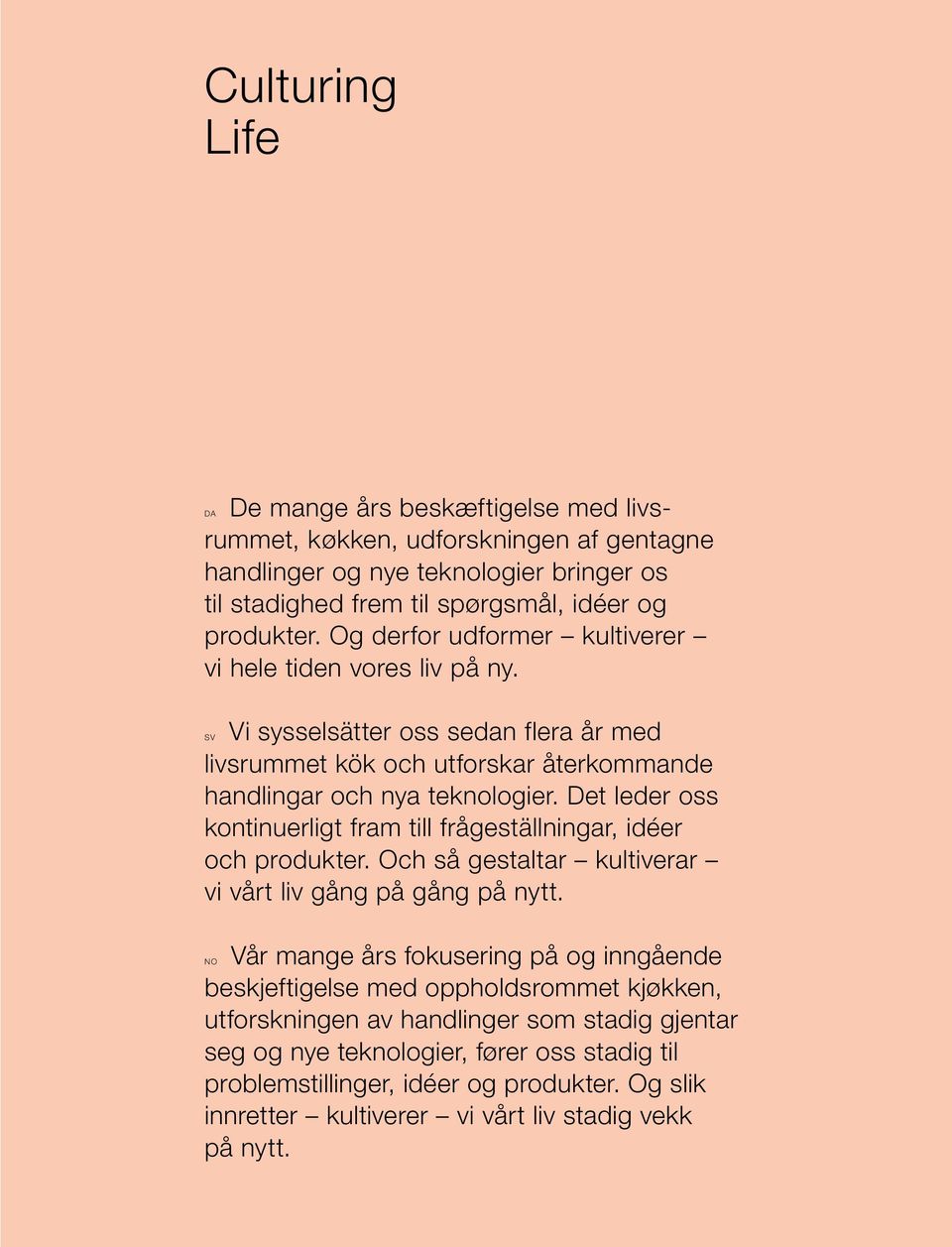 Det leder oss kontinuerligt fram till frågeställningar, idéer och produkter. Och så gestaltar kultiverar vi vårt liv gång på gång på nytt.