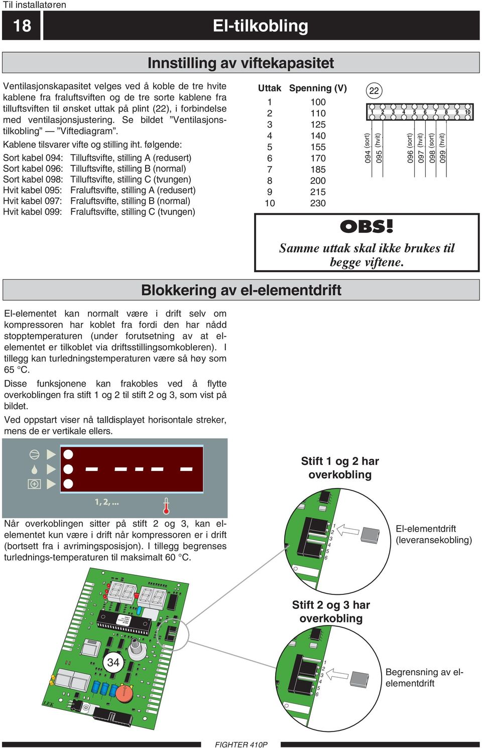 følgende: Sort kabel 09: Tilluftsvifte, stilling A (redusert) Sort kabel 096: Tilluftsvifte, stilling B (normal) Sort kabel 098: Tilluftsvifte, stilling C (tvungen) Hvit kabel 095: Fraluftsvifte,