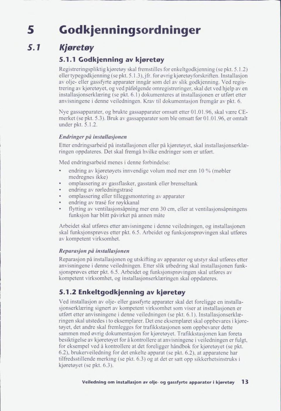 Ved regis trering av kjøretøyet, og ved påfølgende omregistreringer, skal det ved hjelp av en installasjonserklæring (se pkt. 6.