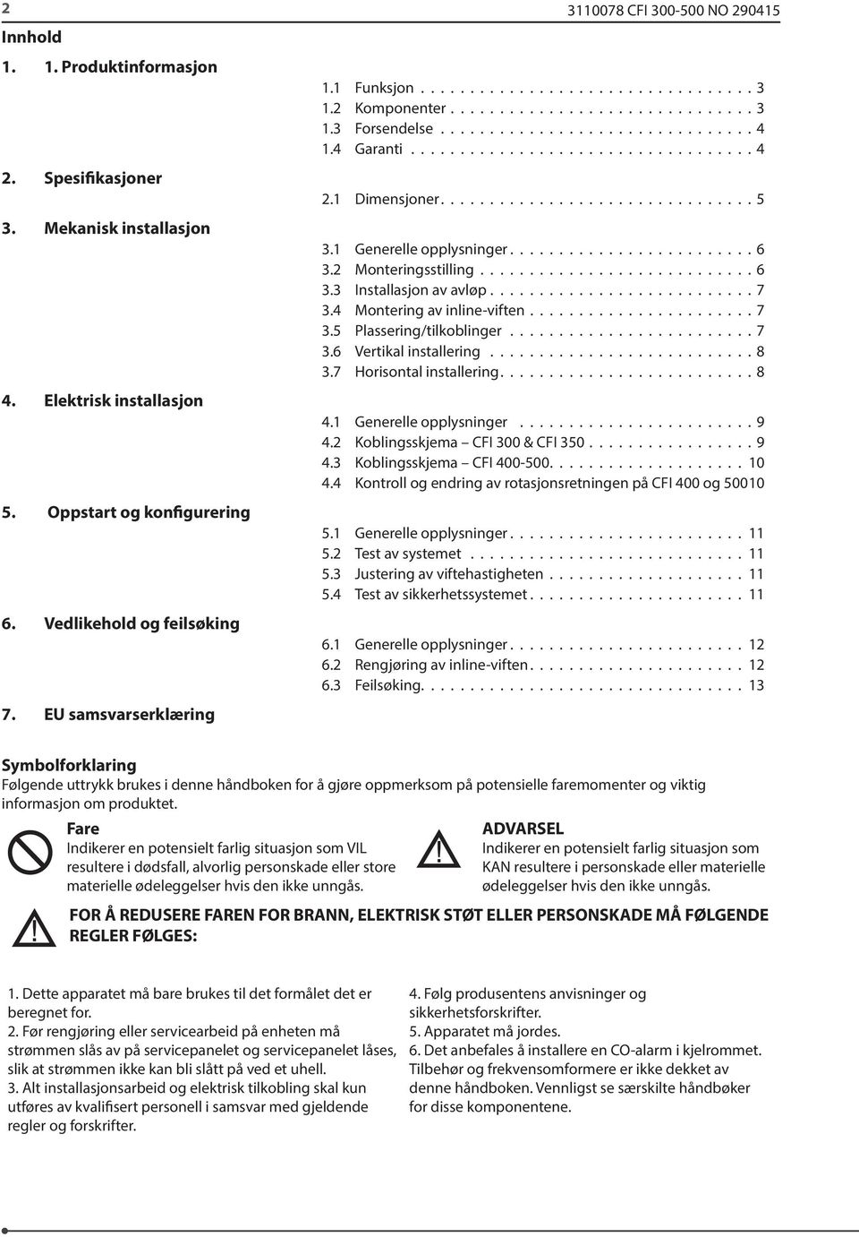 4 Garanti................................... 4 2.1 Dimensjoner................................ 5 3.1 Generelle opplysninger......................... 6 3.2 Monteringsstilling............................ 6 3.3 Installasjon av avløp.