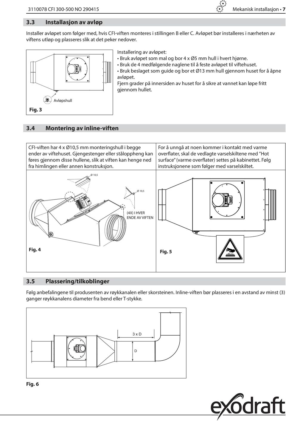 Bruk de 4 medfølgende naglene til å feste avløpet til viftehuset. Bruk beslaget som guide og bor et Ø13 mm hull gjennom huset for å åpne avløpet.