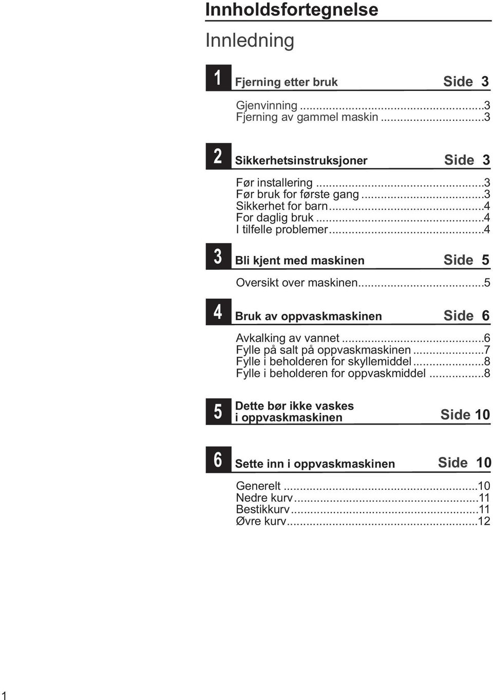 ..4 li kjent med maskinen Side 5 Oversikt over maskinen...5 ruk av oppvaskmaskinen Side 6 Avkalking av vannet...6 Fylle på salt på oppvaskmaskinen.