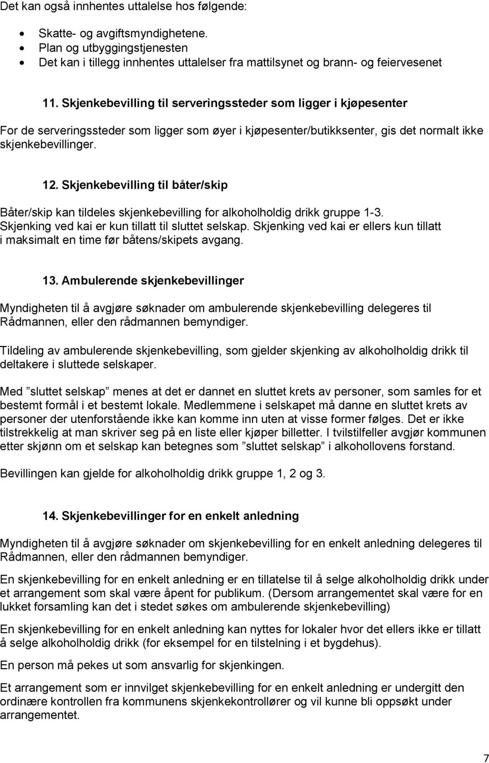 Skjenkebevilling til båter/skip Båter/skip kan tildeles skjenkebevilling for alkoholholdig drikk gruppe 1-3. Skjenking ved kai er kun tillatt til sluttet selskap.