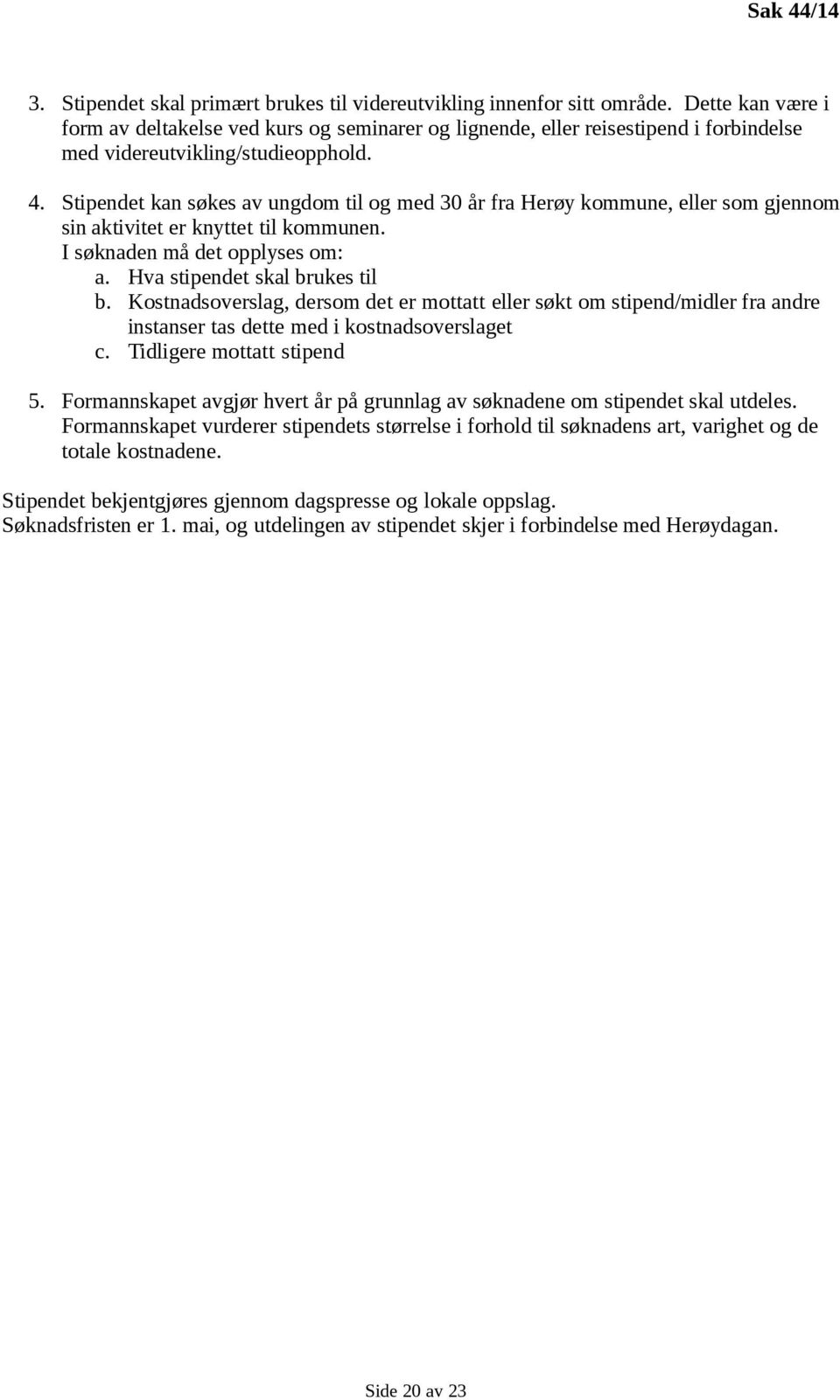 Stipendet kan søkes av ungdom til og med 30 år fra Herøy kommune, eller som gjennom sin aktivitet er knyttet til kommunen. I søknaden må det opplyses om: a. Hva stipendet skal brukes til b.