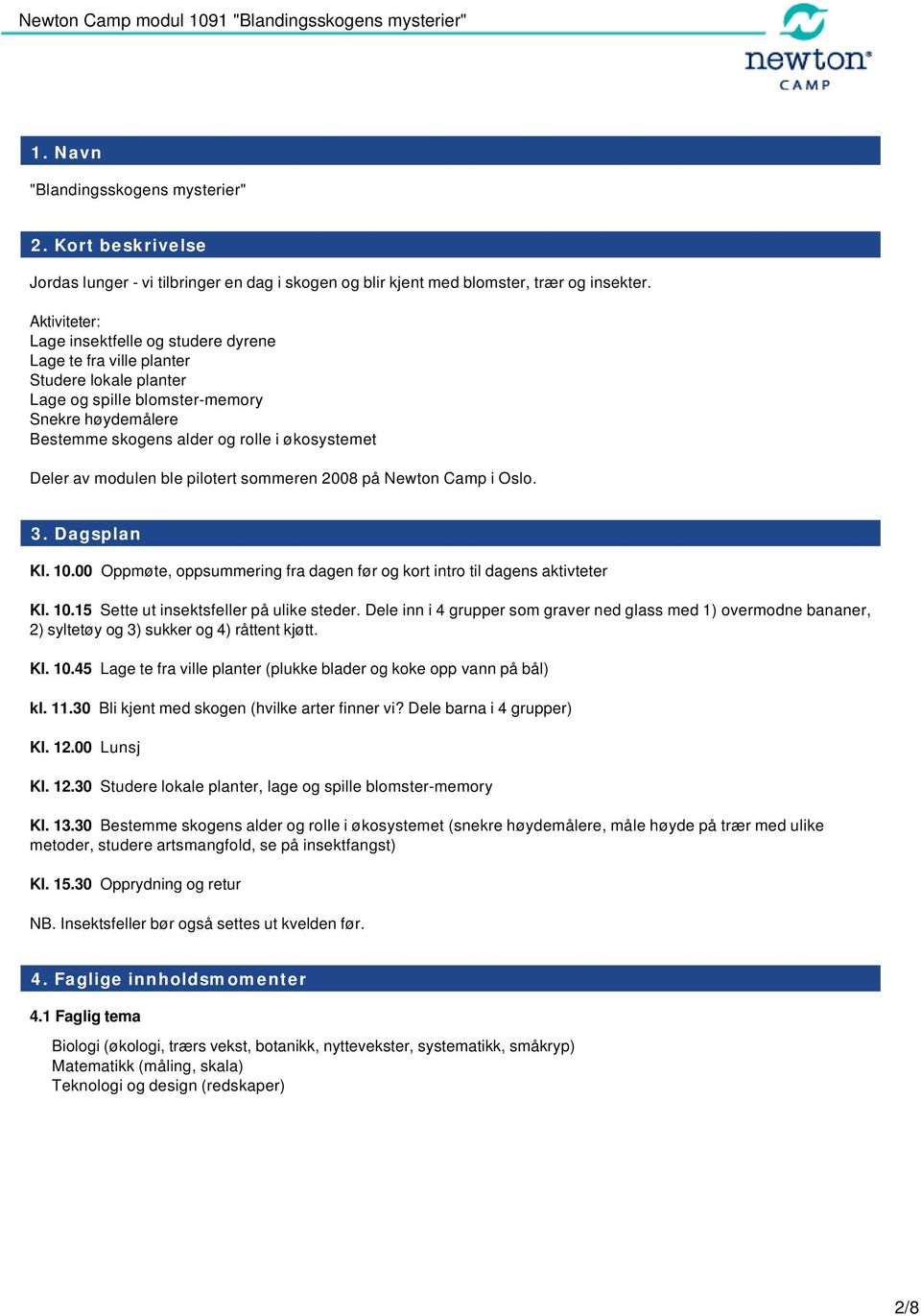 av modulen ble pilotert sommeren 2008 på Newton Camp i Oslo. 3. Dagsplan Kl. 10.00 Oppmøte, oppsummering fra dagen før og kort intro til dagens aktivteter Kl. 10.15 Sette ut insektsfeller på ulike steder.