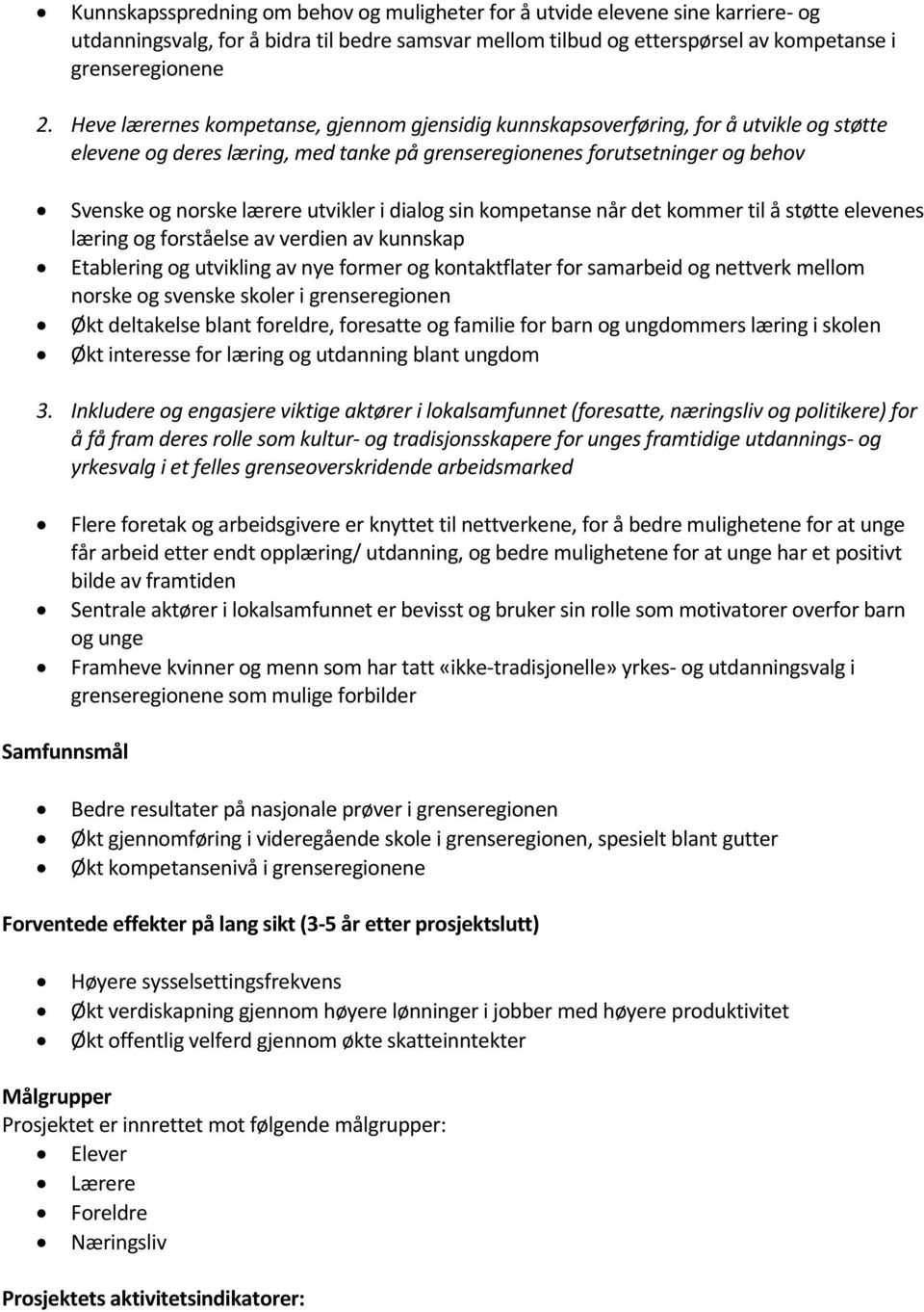 utvikler i dialog sin kompetanse når det kommer til å støtte elevenes læring og forståelse av verdien av kunnskap Etablering og utvikling av nye former og kontaktflater for samarbeid og nettverk