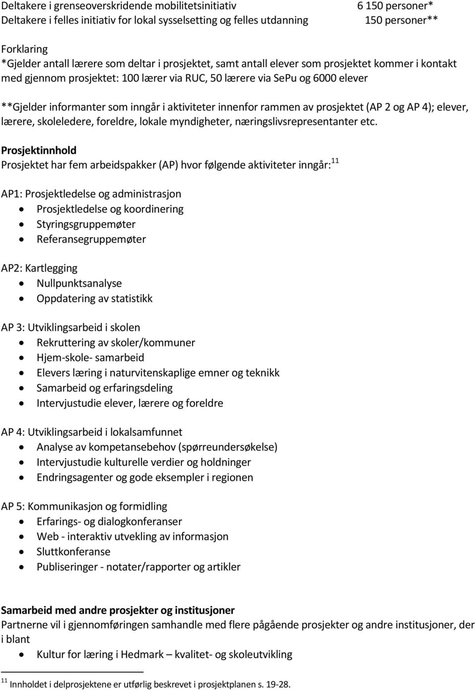 innenfor rammen av prosjektet (AP 2 og AP 4); elever, lærere, skoleledere, foreldre, lokale myndigheter, næringslivsrepresentanter etc.