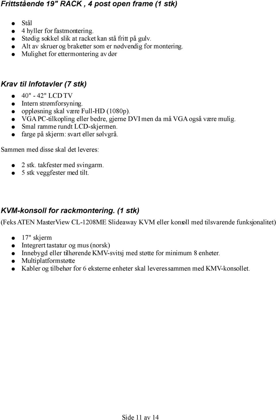 VGA PC-tilkopling eller bedre, gjerne DVI men da må VGA også være mulig. Smal ramme rundt LCD-skjermen. farge på skjerm: svart eller sølvgrå. Sammen med disse skal det leveres: 2 stk.