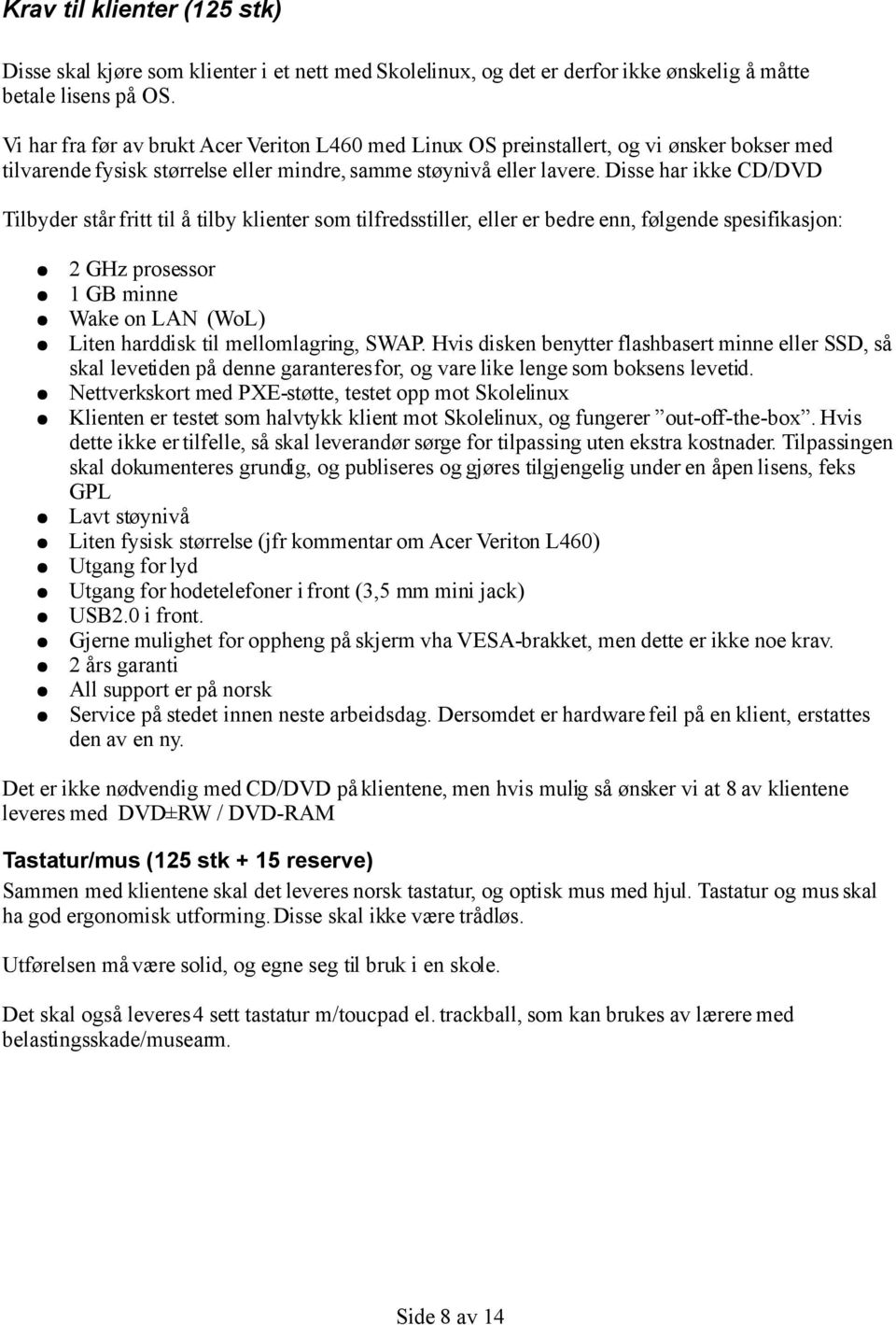 Disse har ikke CD/DVD Tilbyder står fritt til å tilby klienter som tilfredsstiller, eller er bedre enn, følgende spesifikasjon: 2 GHz prosessor 1 GB minne Wake on LAN (WoL) Liten harddisk til