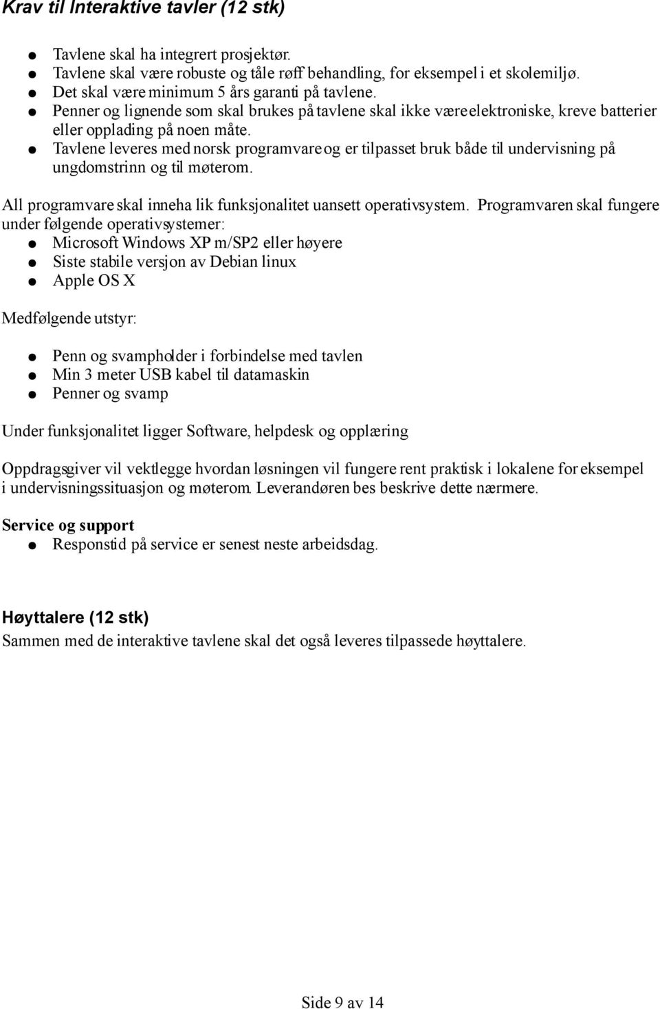 Tavlene leveres med norsk programvare og er tilpasset bruk både til undervisning på ungdomstrinn og til møterom. All programvare skal inneha lik funksjonalitet uansett operativsystem.