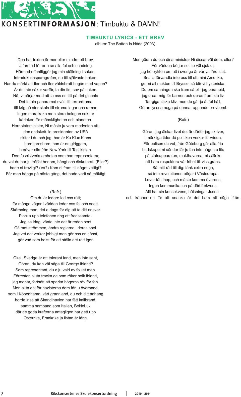 Är du inte säker varför, ta din tid, sov på saken. Nä, vi börjar med att ta oss en titt på det globala Det totala panoramat svält till terrordrama till krig på stor skala till strama lagar och ramar.