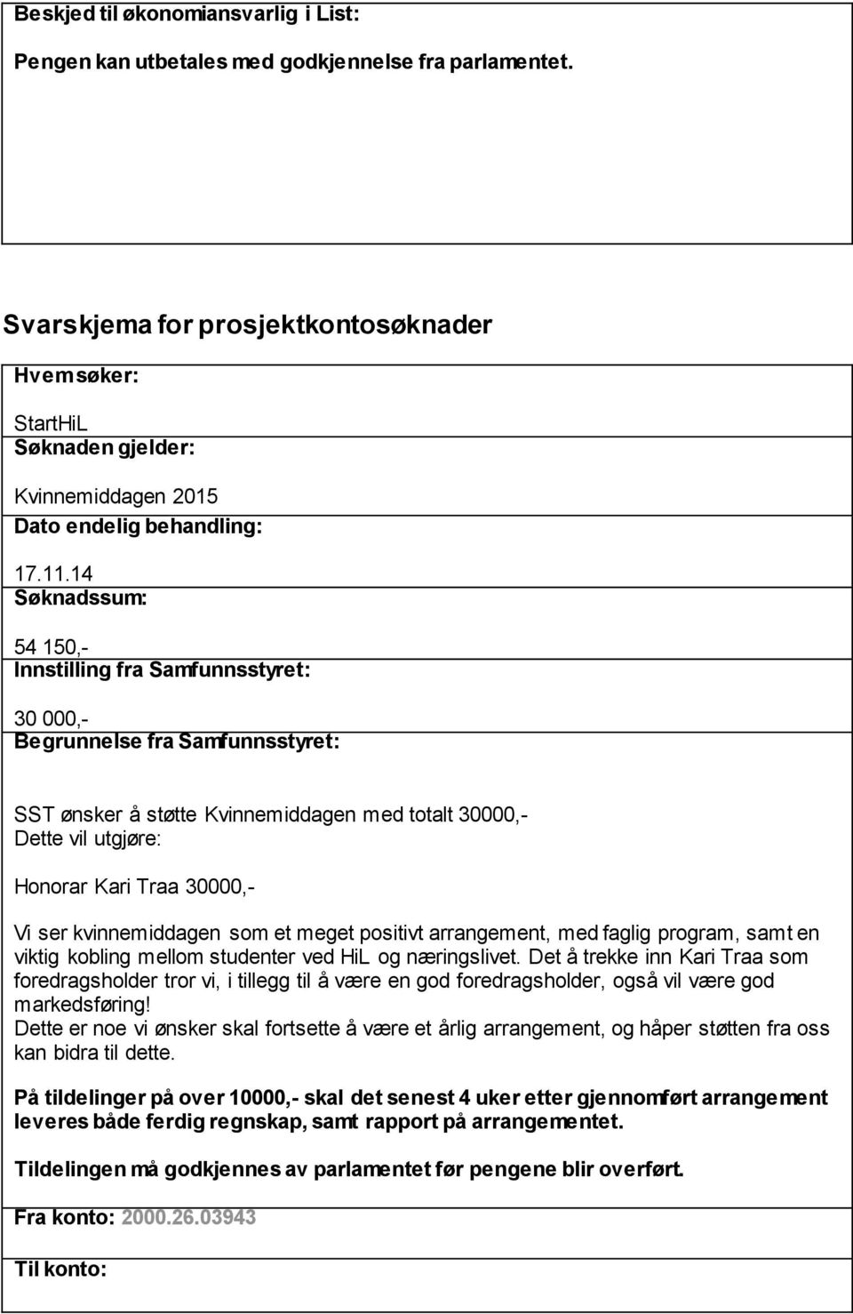 14 Søknadssum: 54 150,- Innstilling fra Samfunnsstyret: 30 000,- Begrunnelse fra Samfunnsstyret: SST ønsker å støtte Kvinnemiddagen med totalt 30000,- Dette vil utgjøre: Honorar Kari Traa 30000,- Vi